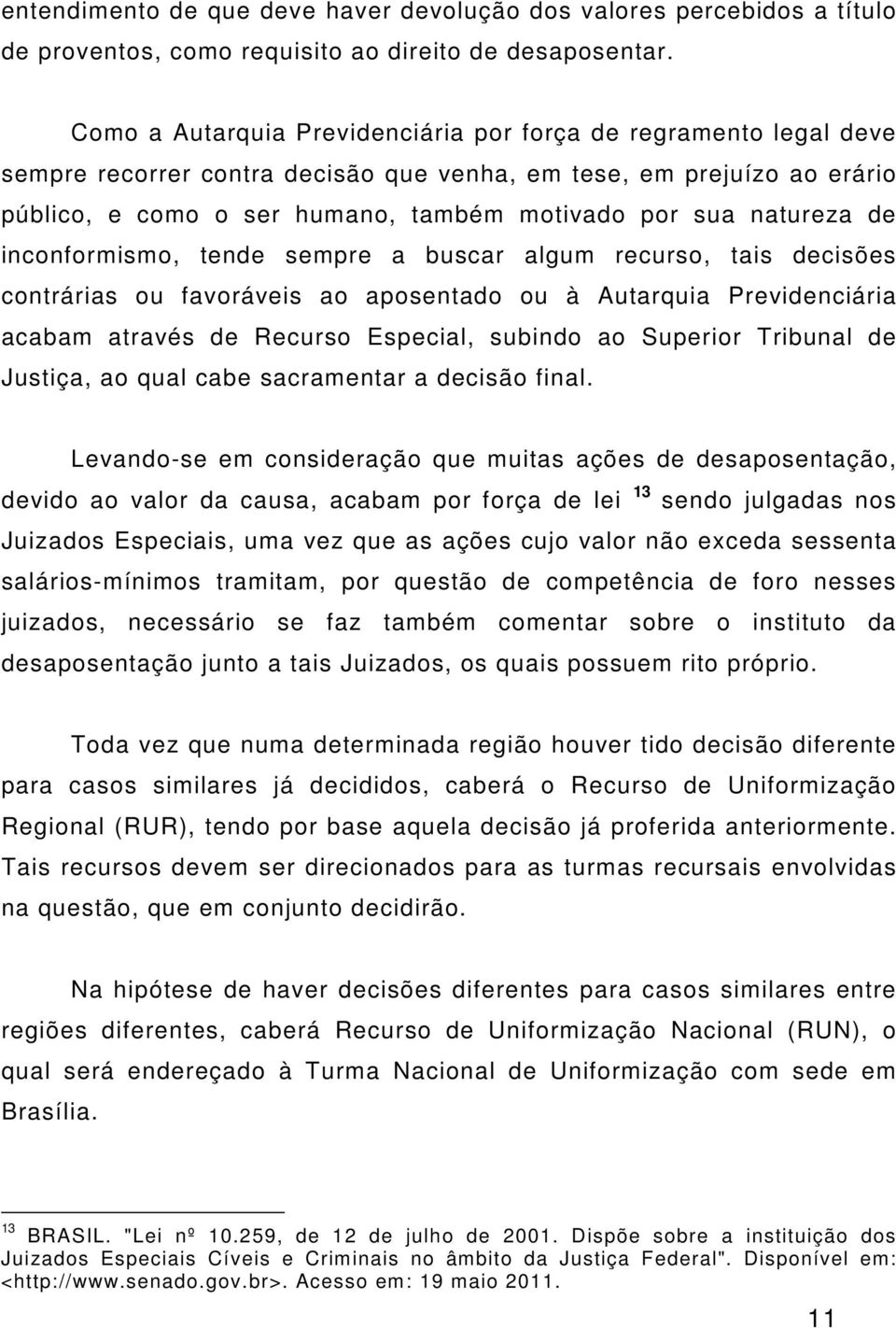 natureza de inconformismo, tende sempre a buscar algum recurso, tais decisões contrárias ou favoráveis ao aposentado ou à Autarquia Previdenciária acabam através de Recurso Especial, subindo ao