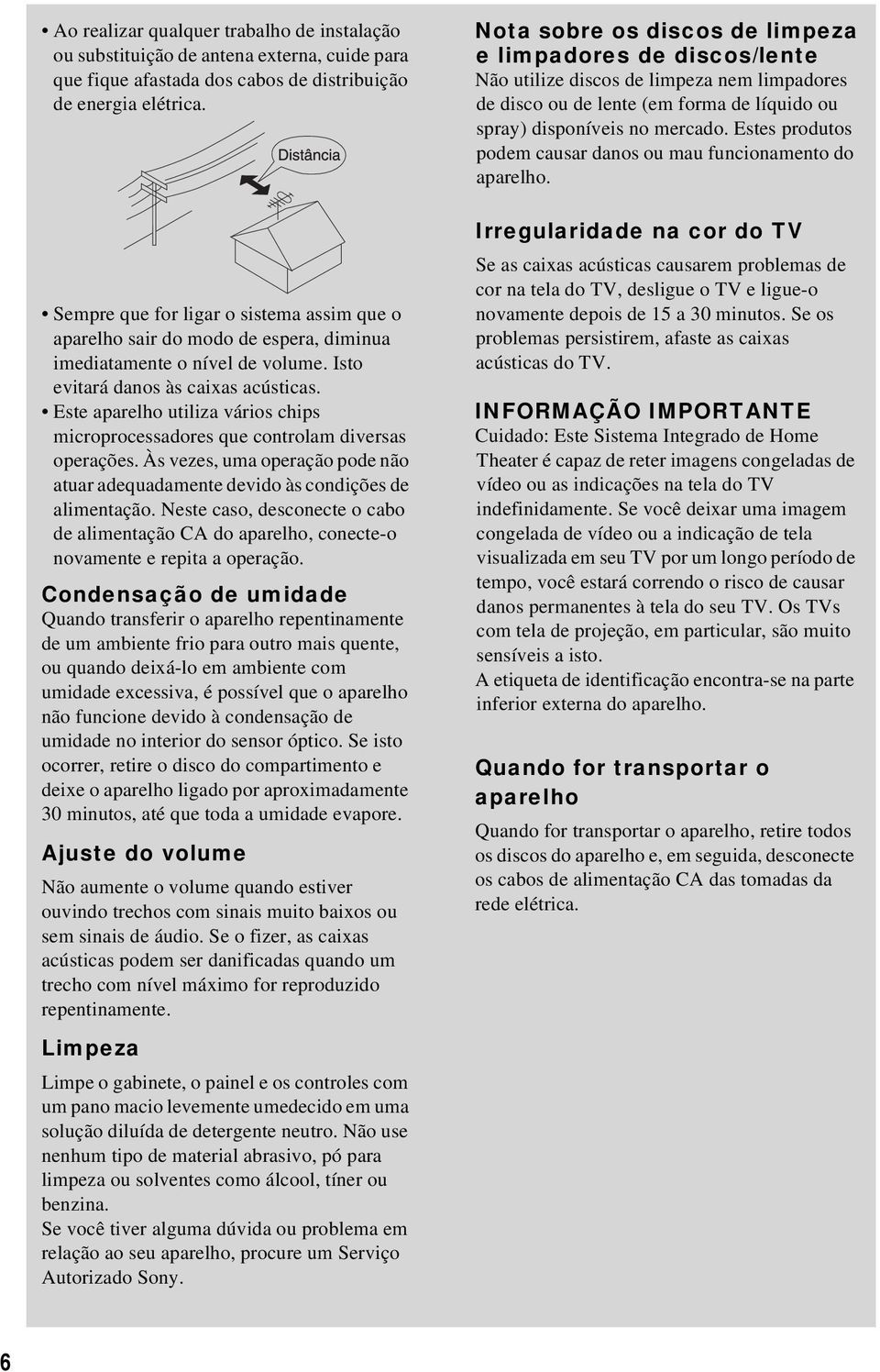 Este aparelho utiliza vários chips microprocessadores que controlam diversas operações. Às vezes, uma operação pode não atuar adequadamente devido às condições de alimentação.