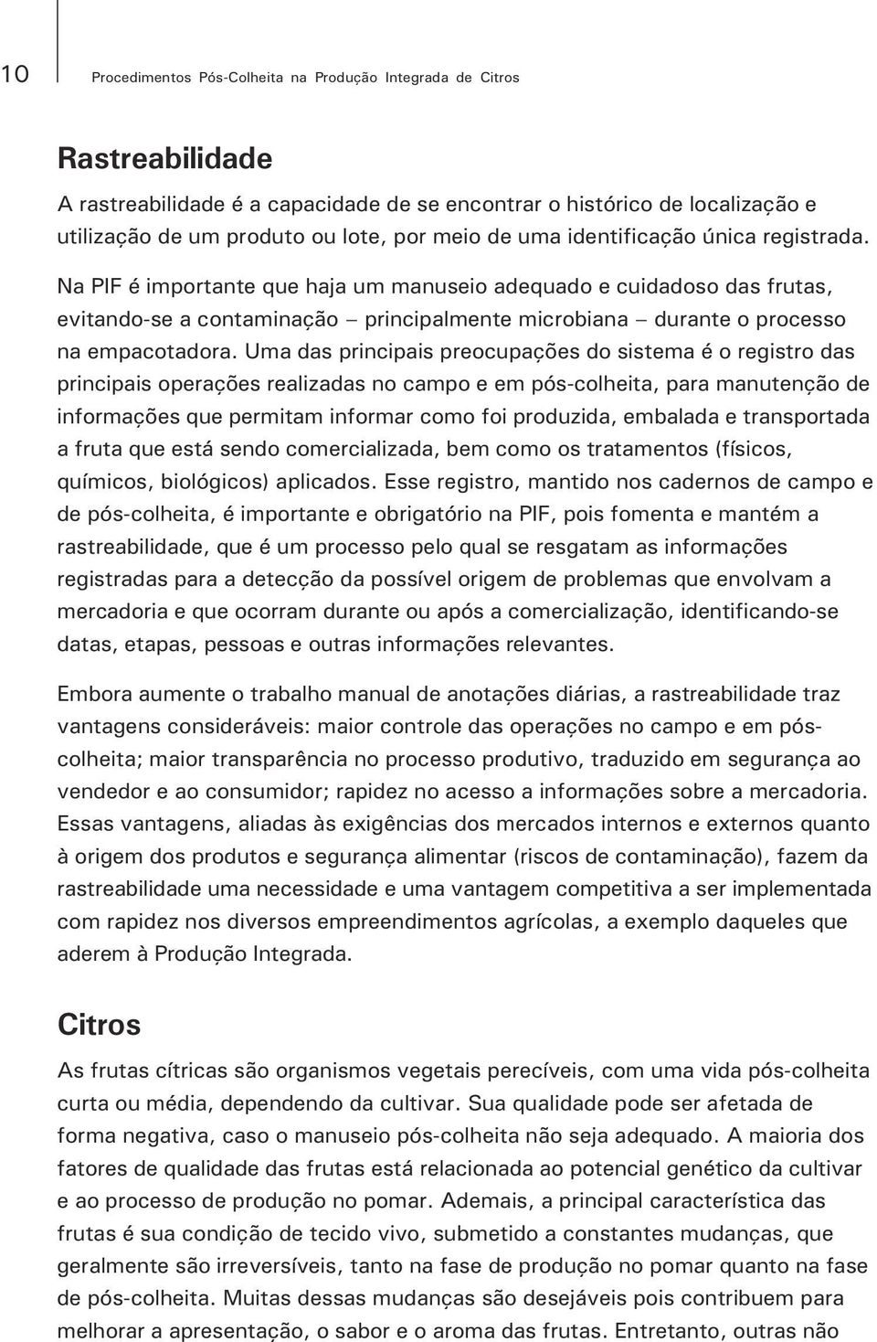 Na PIF é importante que haja um manuseio adequado e cuidadoso das frutas, evitando-se a contaminação principalmente microbiana durante o processo na empacotadora.