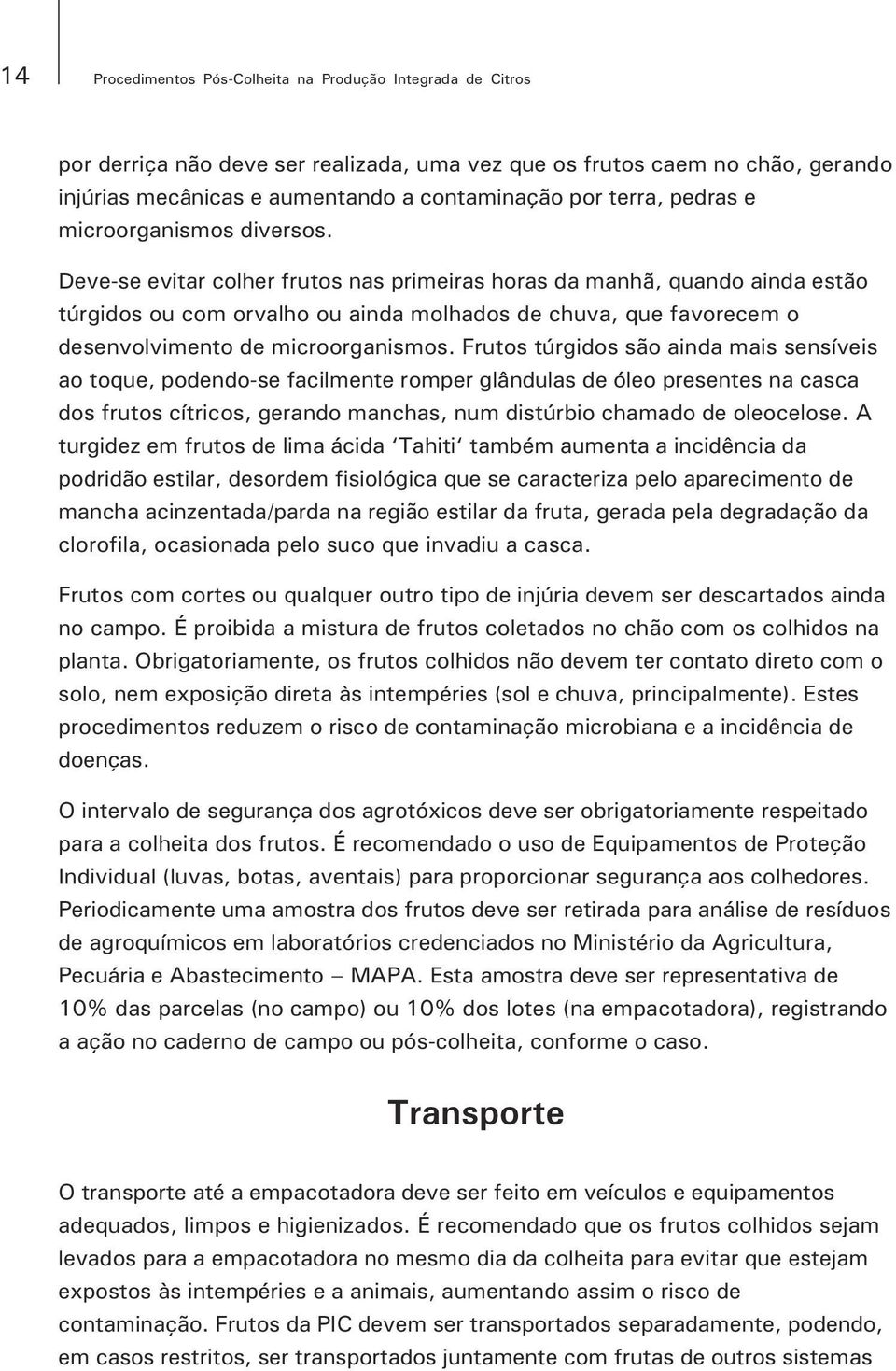 Deve-se evitar colher frutos nas primeiras horas da manhã, quando ainda estão túrgidos ou com orvalho ou ainda molhados de chuva, que favorecem o desenvolvimento de microorganismos.