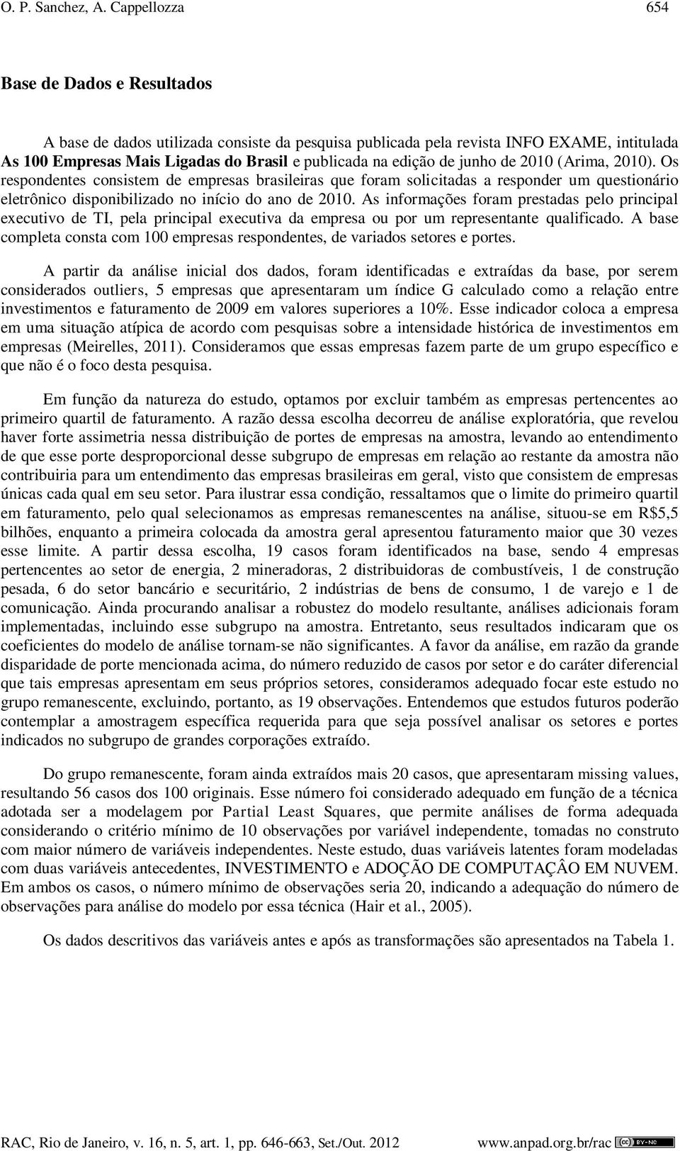 junho de 2010 (Arima, 2010). Os respondentes consistem de empresas brasileiras que foram solicitadas a responder um questionário eletrônico disponibilizado no início do ano de 2010.