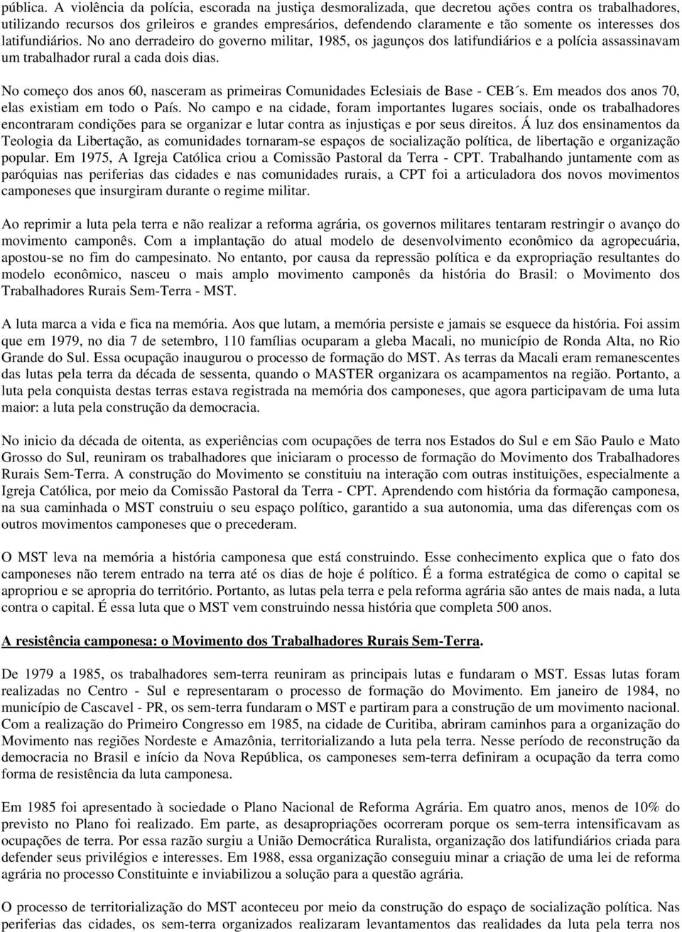 interesses dos latifundiários. No ano derradeiro do governo militar, 1985, os jagunços dos latifundiários e a polícia assassinavam um trabalhador rural a cada dois dias.