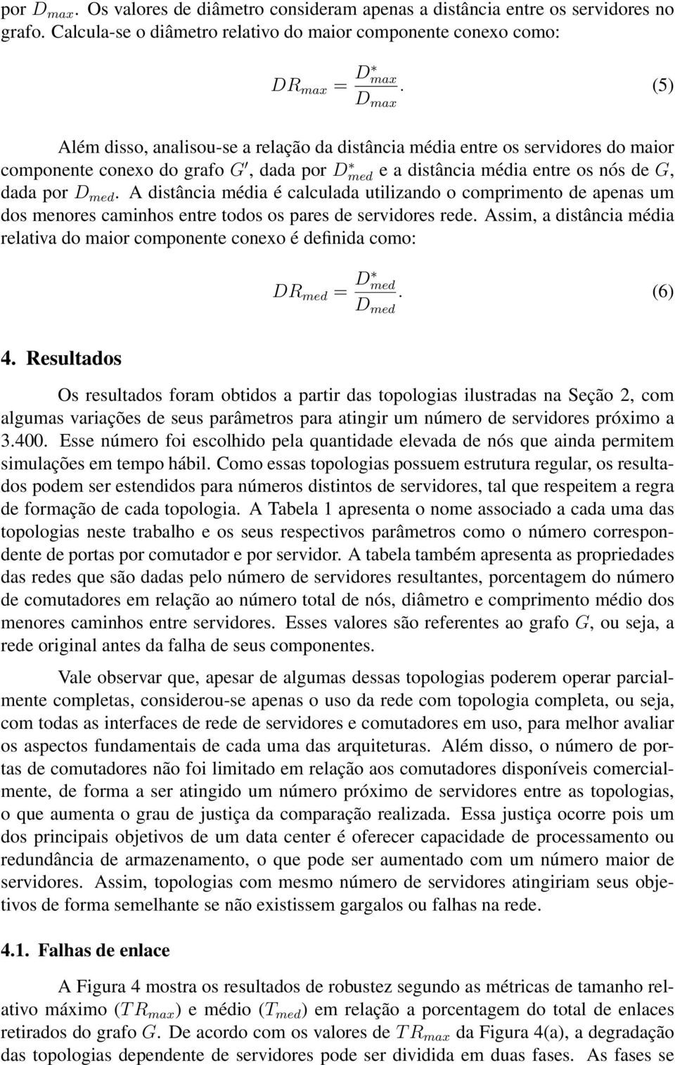 A distância média é calculada utilizando o comprimento de apenas um dos menores caminhos entre todos os pares de servidores rede.