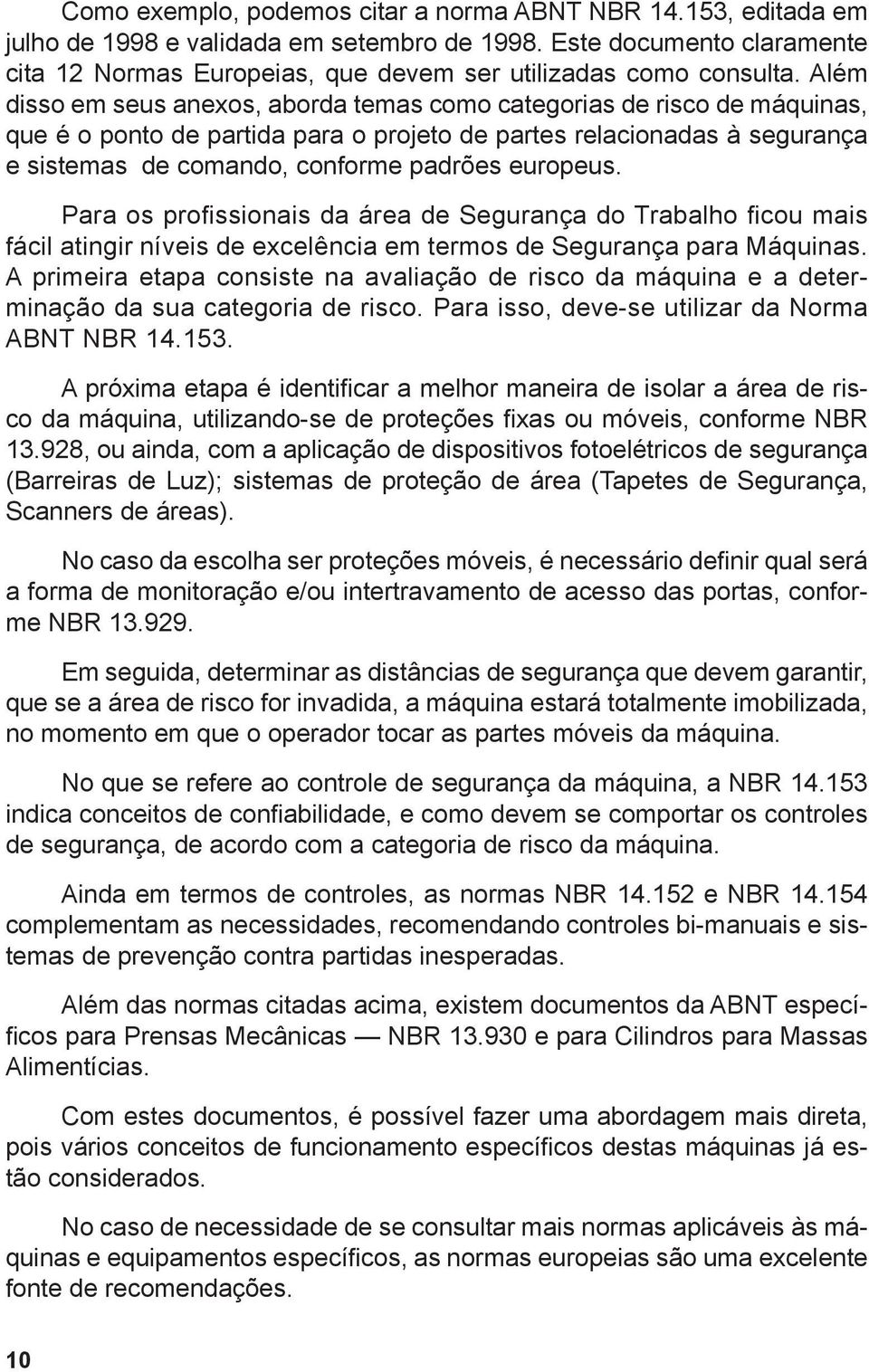 Além disso em seus anexos, aborda temas como categorias de risco de máquinas, que é o ponto de partida para o projeto de partes relacionadas à segurança e sistemas de comando, conforme padrões