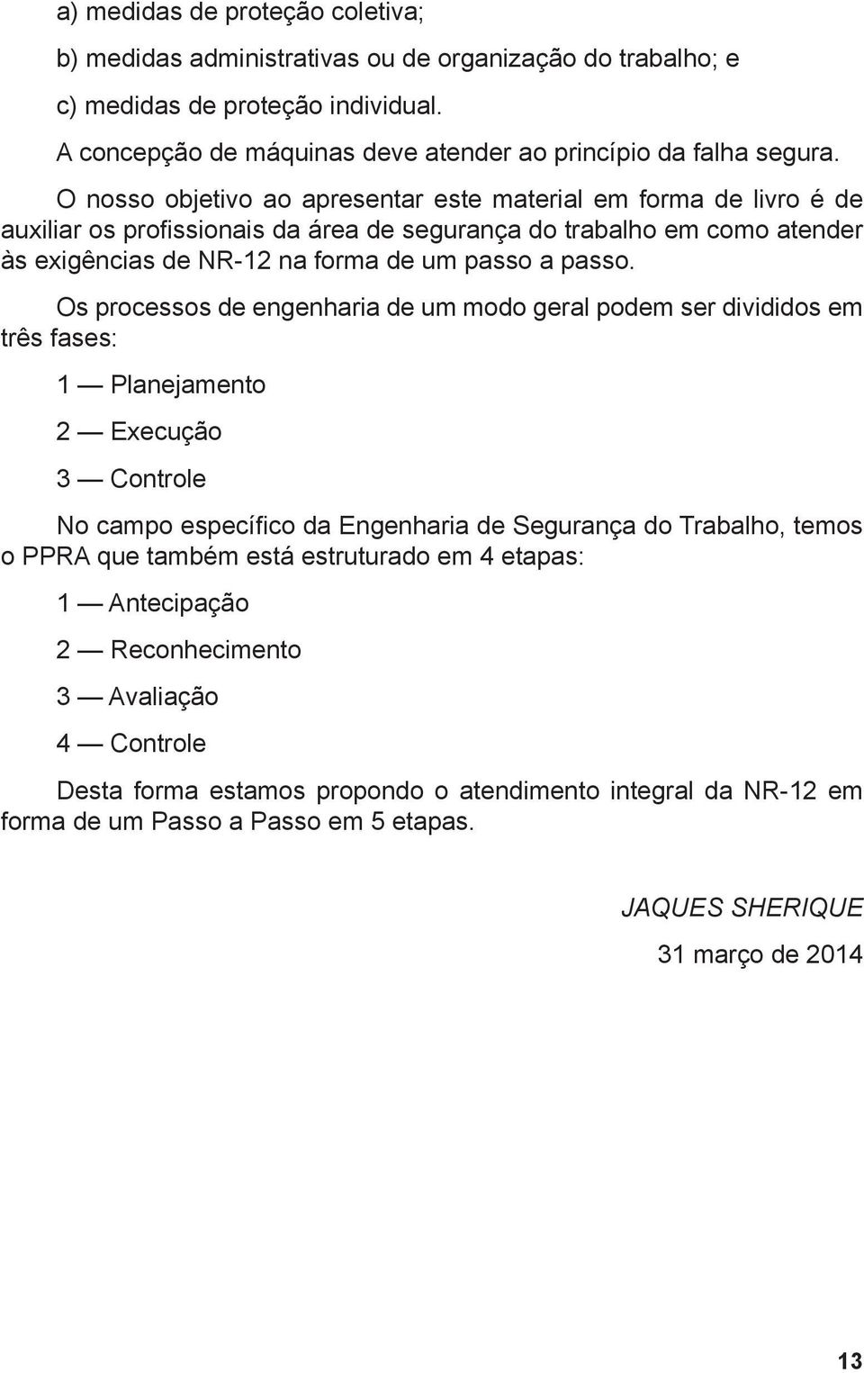 Os processos de engenharia de um modo geral podem ser divididos em três fases: 1 Planejamento 2 Execução 3 Controle No campo específico da Engenharia de Segurança do Trabalho, temos o PPRA que também