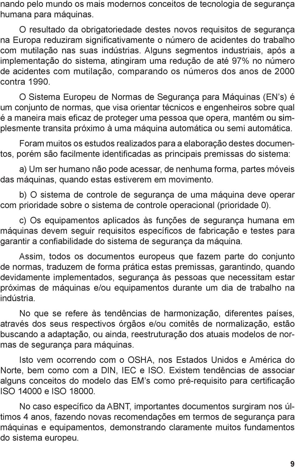 Alguns segmentos industriais, após a implementação do sistema, atingiram uma redução de até 97% no número de acidentes com mutilação, comparando os números dos anos de 2000 contra 1990.