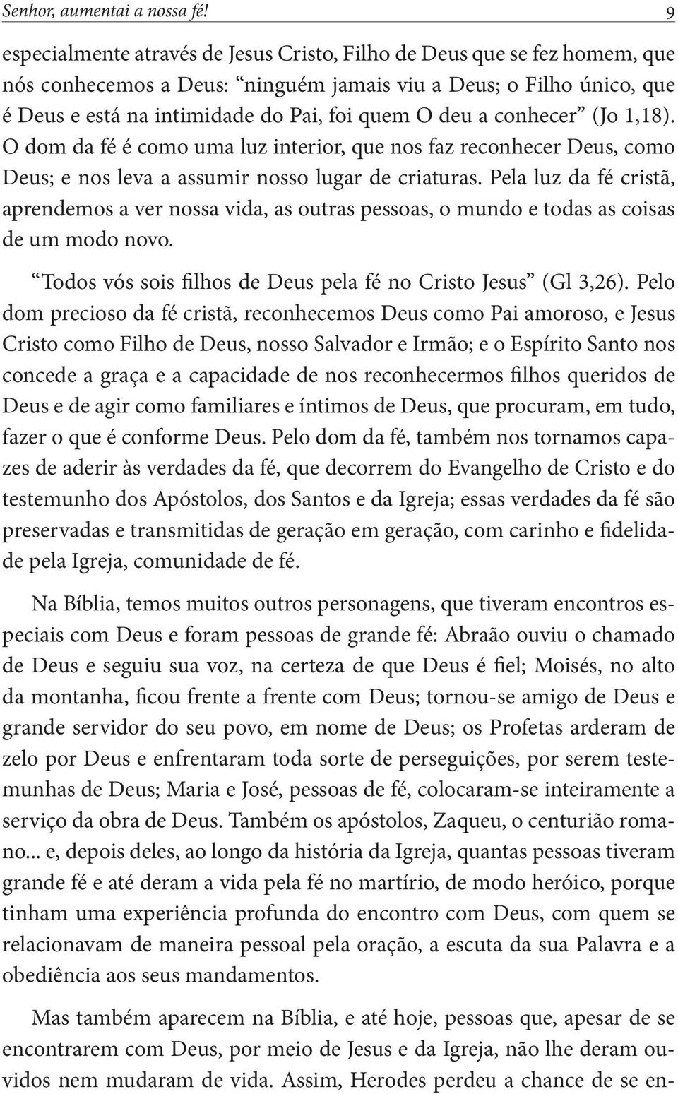 conhecer (Jo 1,18). O dom da fé é como uma luz interior, que nos faz reconhecer Deus, como Deus; e nos leva a assumir nosso lugar de criaturas.