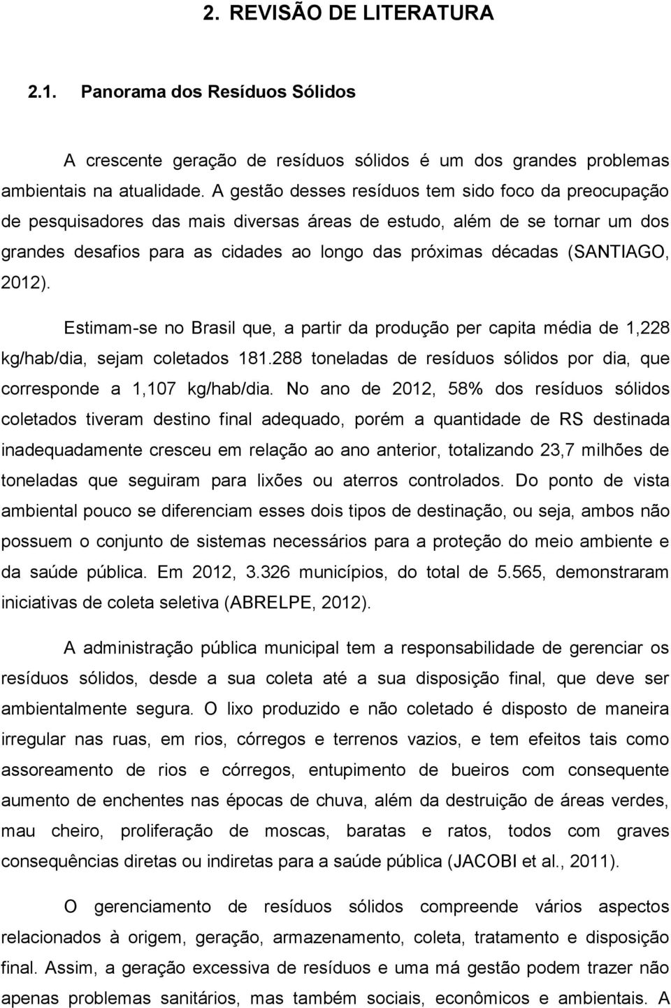 (SANTIAGO, 2012). Estimam-se no Brasil que, a partir da produção per capita média de 1,228 kg/hab/dia, sejam coletados 181.