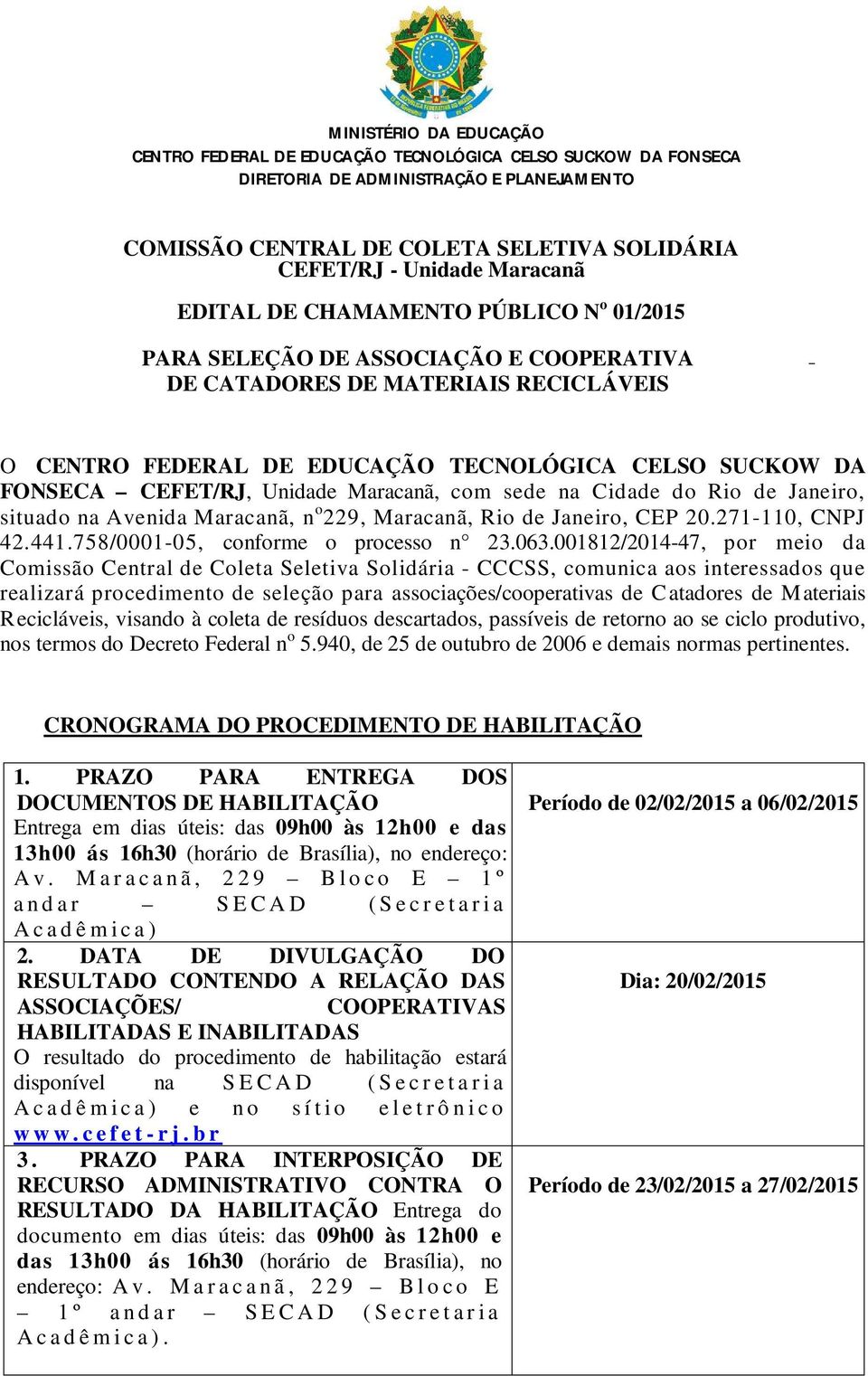 CEFET/RJ, Unidade Maracanã, com sede na Cidade do Rio de Janeiro, situado na Avenida Maracanã, n o 229, Maracanã, Rio de Janeiro, CEP 20.271-110, CNPJ 42.441.758/0001-05, conforme o processo n 23.063.