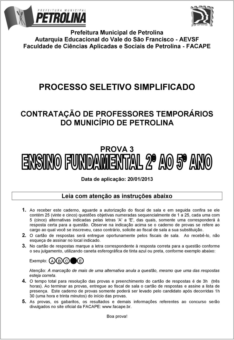 o receber este caderno, aguarde a autorização do fiscal de sala e em seguida confira se ele contém 25 (vinte e cinco) questões objetivas numeradas sequencialmente de 1 a 25, cada uma com 5 (cinco)