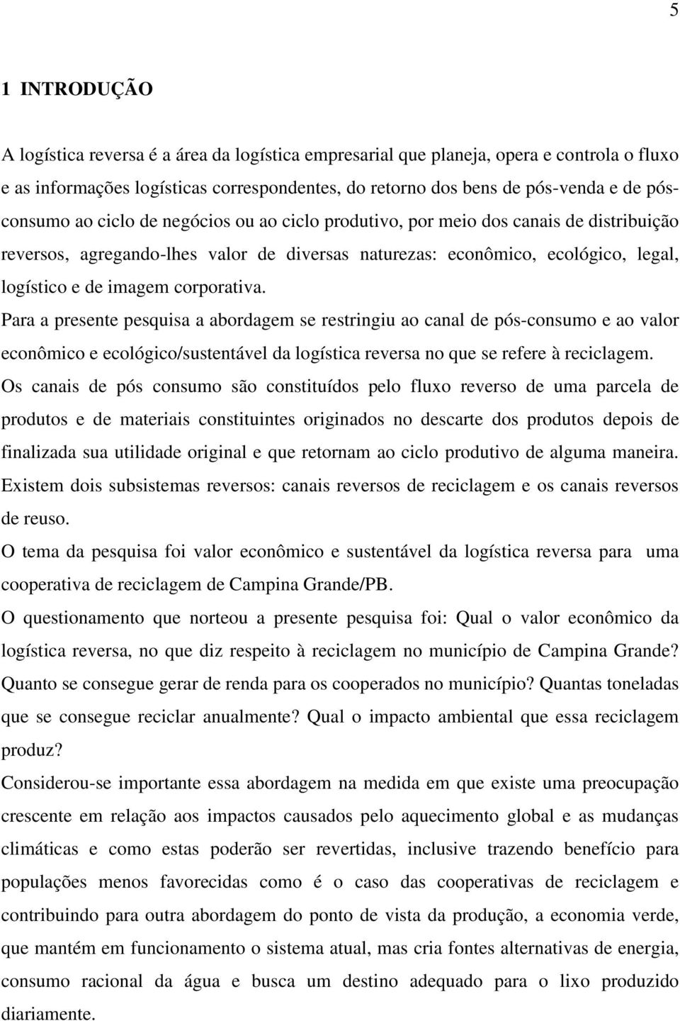 corporativa. Para a presente pesquisa a abordagem se restringiu ao canal de pós-consumo e ao valor econômico e ecológico/sustentável da logística reversa no que se refere à reciclagem.