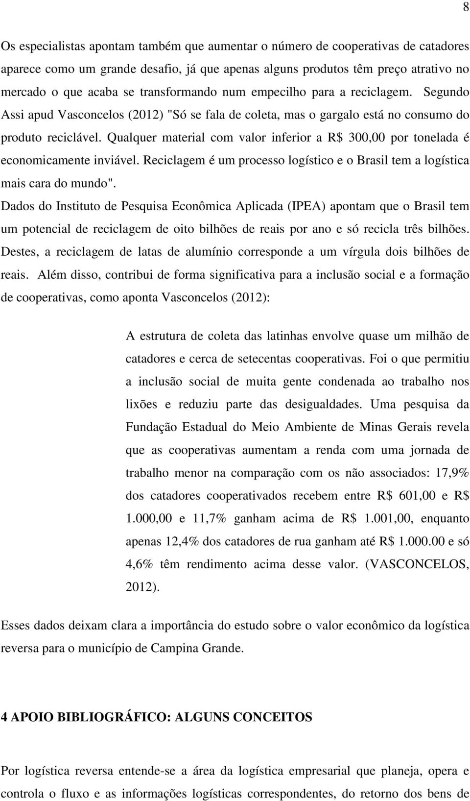 Qualquer material com valor inferior a R$ 300,00 por tonelada é economicamente inviável. Reciclagem é um processo logístico e o Brasil tem a logística mais cara do mundo".