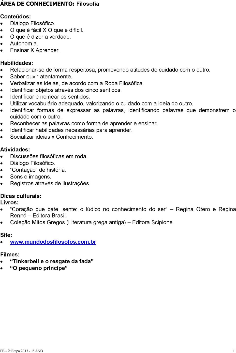 Identificar objetos através dos cinco sentidos. Identificar e nomear os sentidos. Utilizar vocabulário adequado, valorizando o cuidado com a ideia do outro.