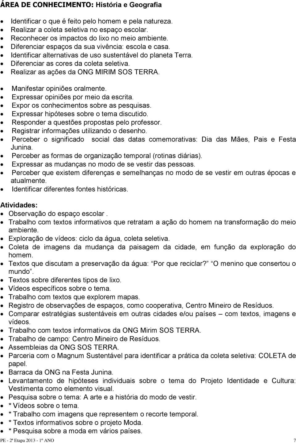 Manifestar opiniões oralmente. Expressar opiniões por meio da escrita. Expor os conhecimentos sobre as pesquisas. Expressar hipóteses sobre o tema discutido.