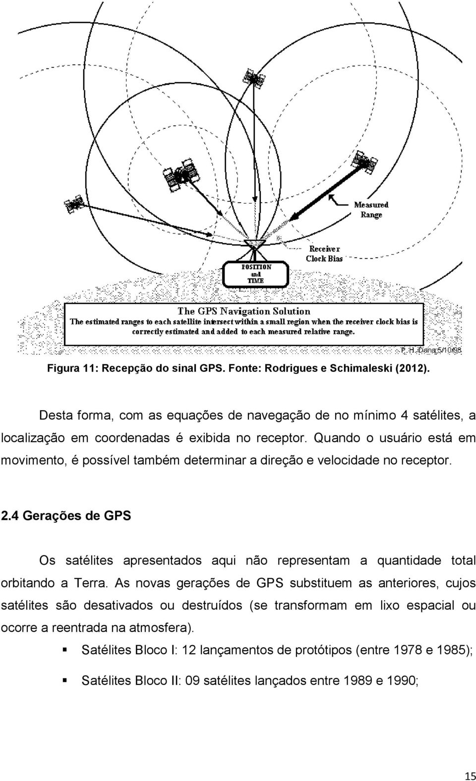 Quando o usuário está em movimento, é possível também determinar a direção e velocidade no receptor. 2.