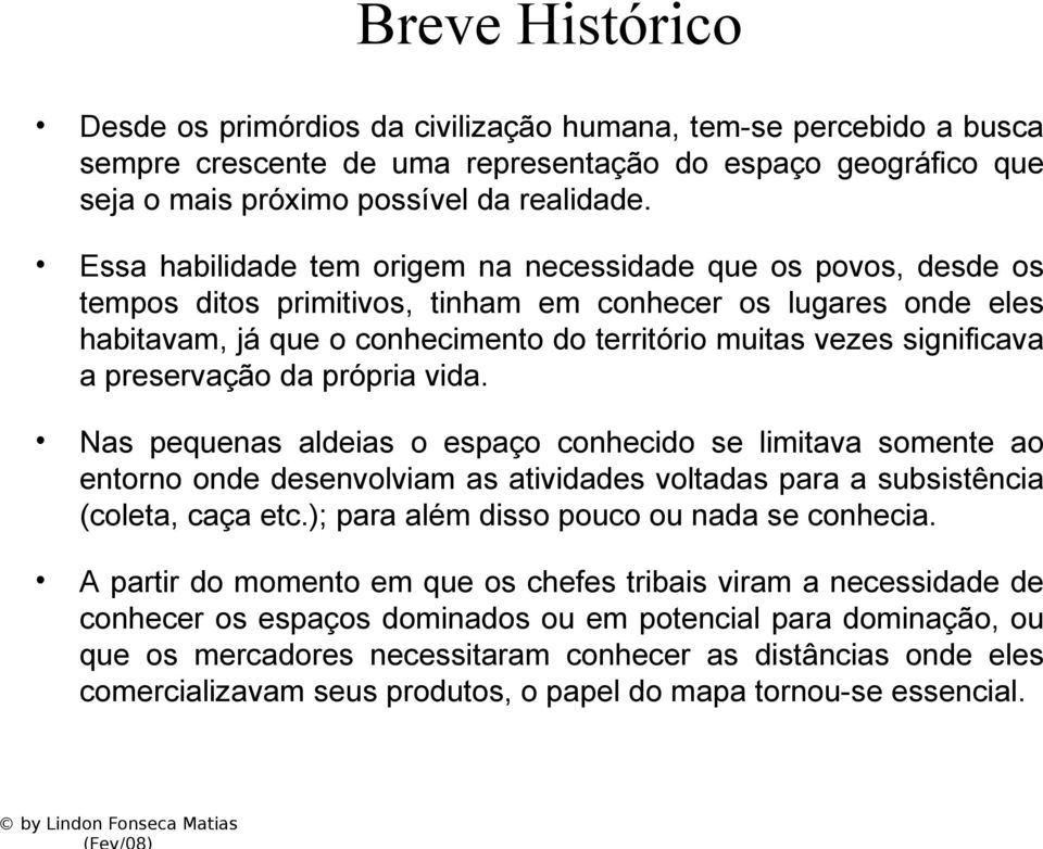 significava a preservação da própria vida. Nas pequenas aldeias o espaço conhecido se limitava somente ao entorno onde desenvolviam as atividades voltadas para a subsistência (coleta, caça etc.