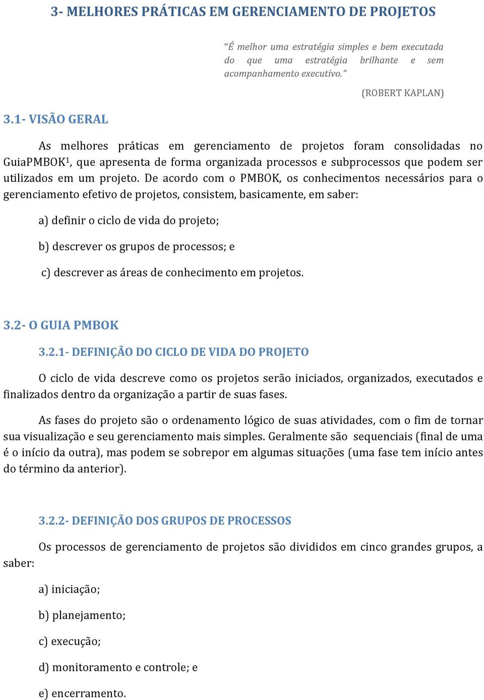 De acordo com o PMBOK, os conhecimentos necessários para o gerenciamento efetivo de projetos, consistem, basicamente, em saber: a) definir o ciclo de vida do projeto; b) descrever os grupos de