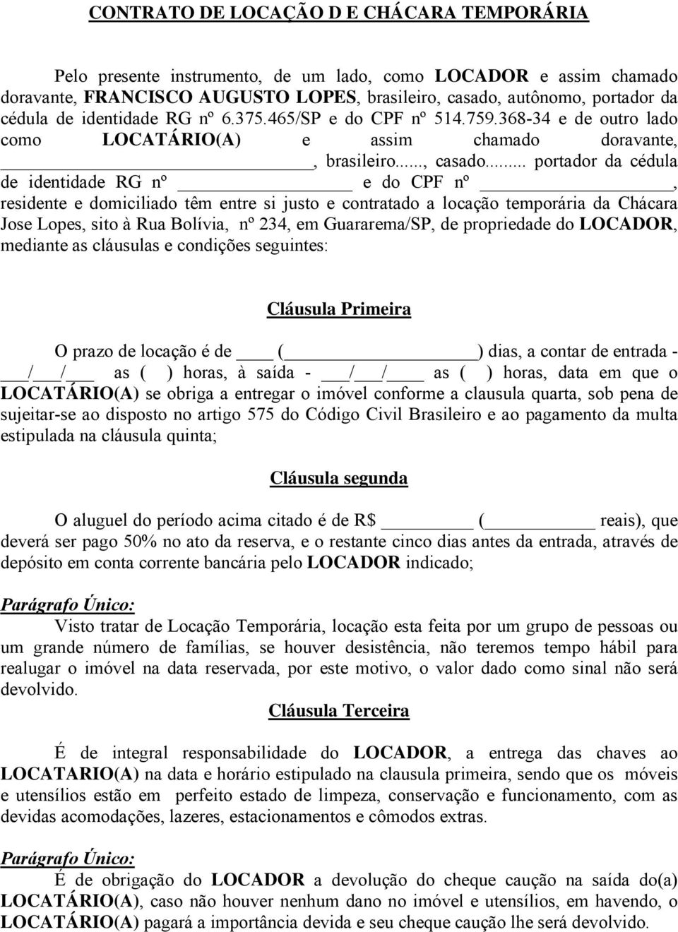 .. portador da cédula de identidade RG nº e do CPF nº, residente e domiciliado têm entre si justo e contratado a locação temporária da Chácara Jose Lopes, sito à Rua Bolívia, nº 234, em Guararema/SP,