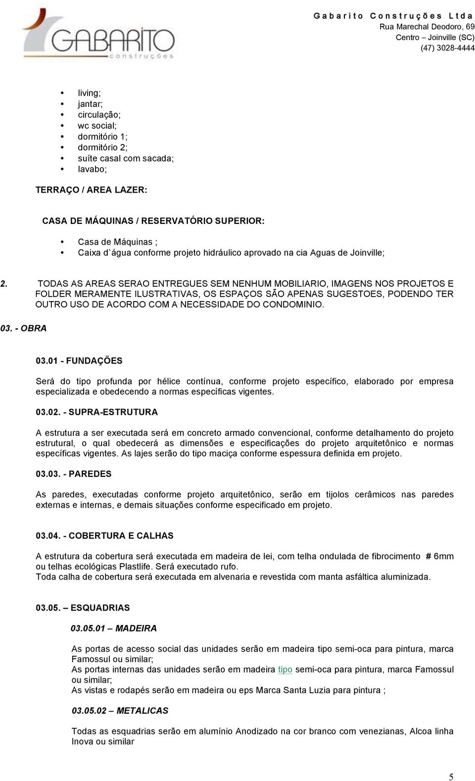 CONDOMINIO. 03. - OBRA 03.01 - FUNDAÇÕES Será do tipo profunda por hélice contínua, conforme projeto específico, elaborado por empresa especializada e obedecendo a normas específicas vigentes. 03.02.