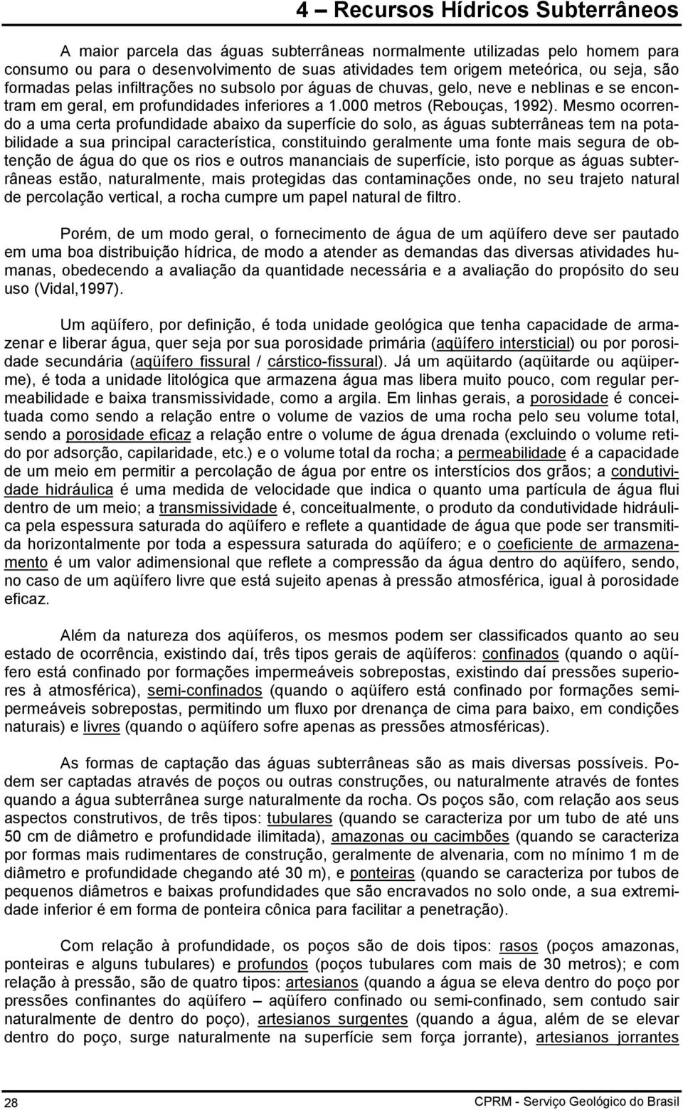 Mesmo ocorrendo a uma certa profundidade abaixo da superfície do solo, as águas subterrâneas tem na potabilidade a sua principal característica, constituindo geralmente uma fonte mais segura de