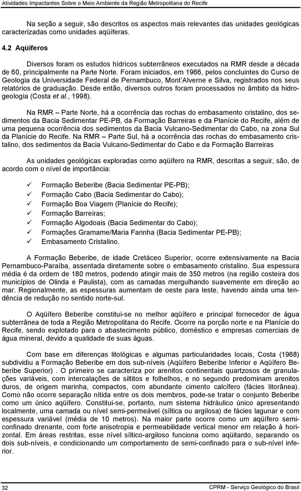 Foram iniciados, em 1966, pelos concluintes do Curso de Geologia da Universidade Federal de Pernambuco, Mont Alverne e Silva, registrados nos seus relatórios de graduação.