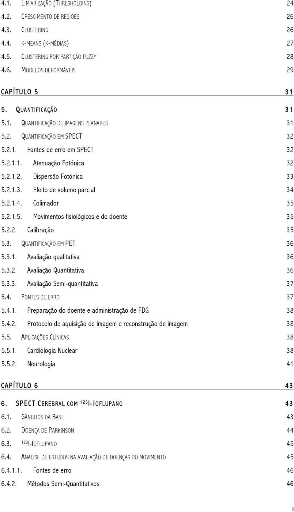 2.1.4. Colimador 35 5.2.1.5. Movimentos fisiológicos e do doente 35 5.2.2. Calibração 35 5.3. QUANTIFICAÇÃO EM PET 36 5.3.1. Avaliação qualitativa 36 5.3.2. Avaliação Quantitativa 36 5.3.3. Avaliação Semi-quantitativa 37 5.