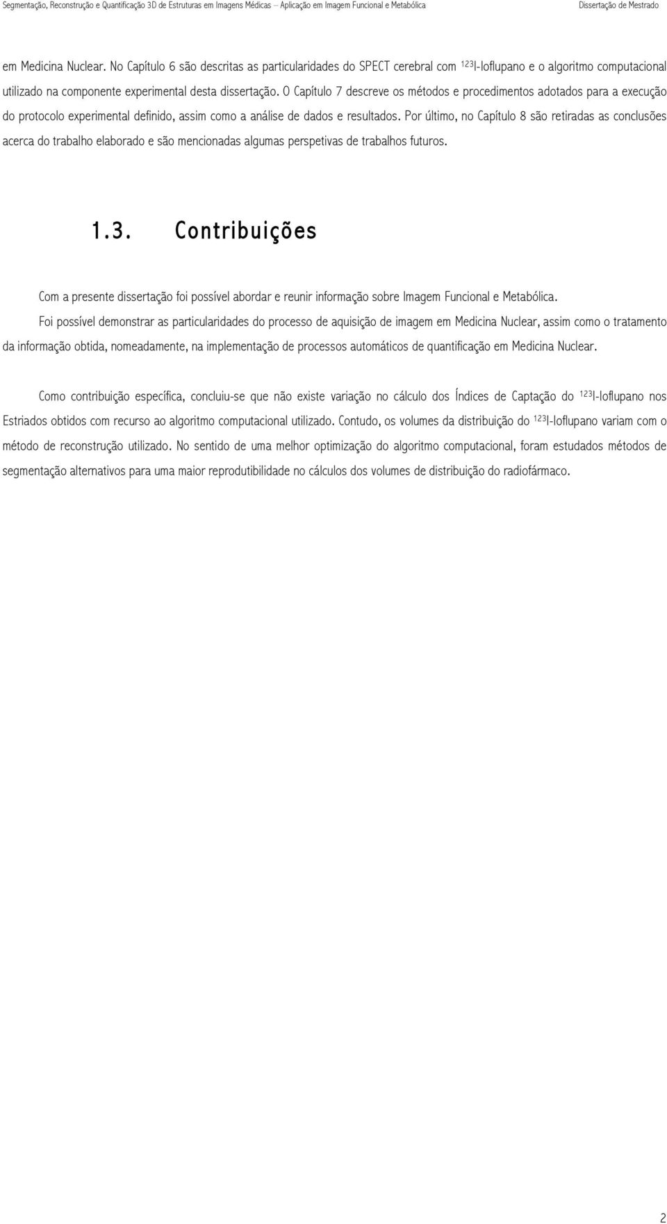 Por último, no Capítulo 8 são retiradas as conclusões acerca do trabalho elaborado e são mencionadas algumas perspetivas de trabalhos futuros. 1.3.