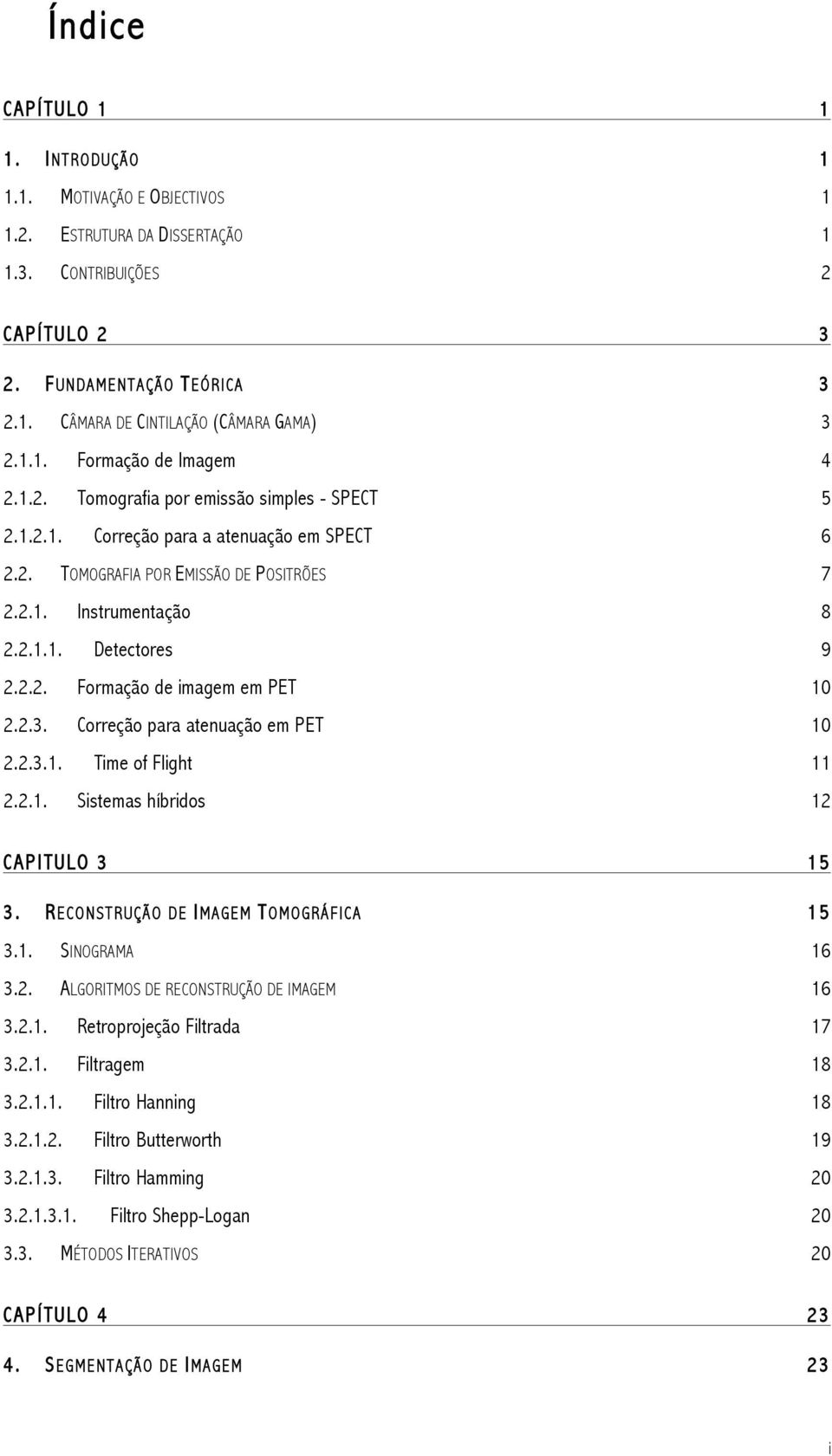 2.2. Formação de imagem em PET 10 2.2.3. Correção para atenuação em PET 10 2.2.3.1. Time of Flight 11 2.2.1. Sistemas híbridos 12 CAPITULO 3 15 3. RECONSTRUÇÃO DE IMAGEM TOMOGRÁFICA 15 3.1. SINOGRAMA 16 3.