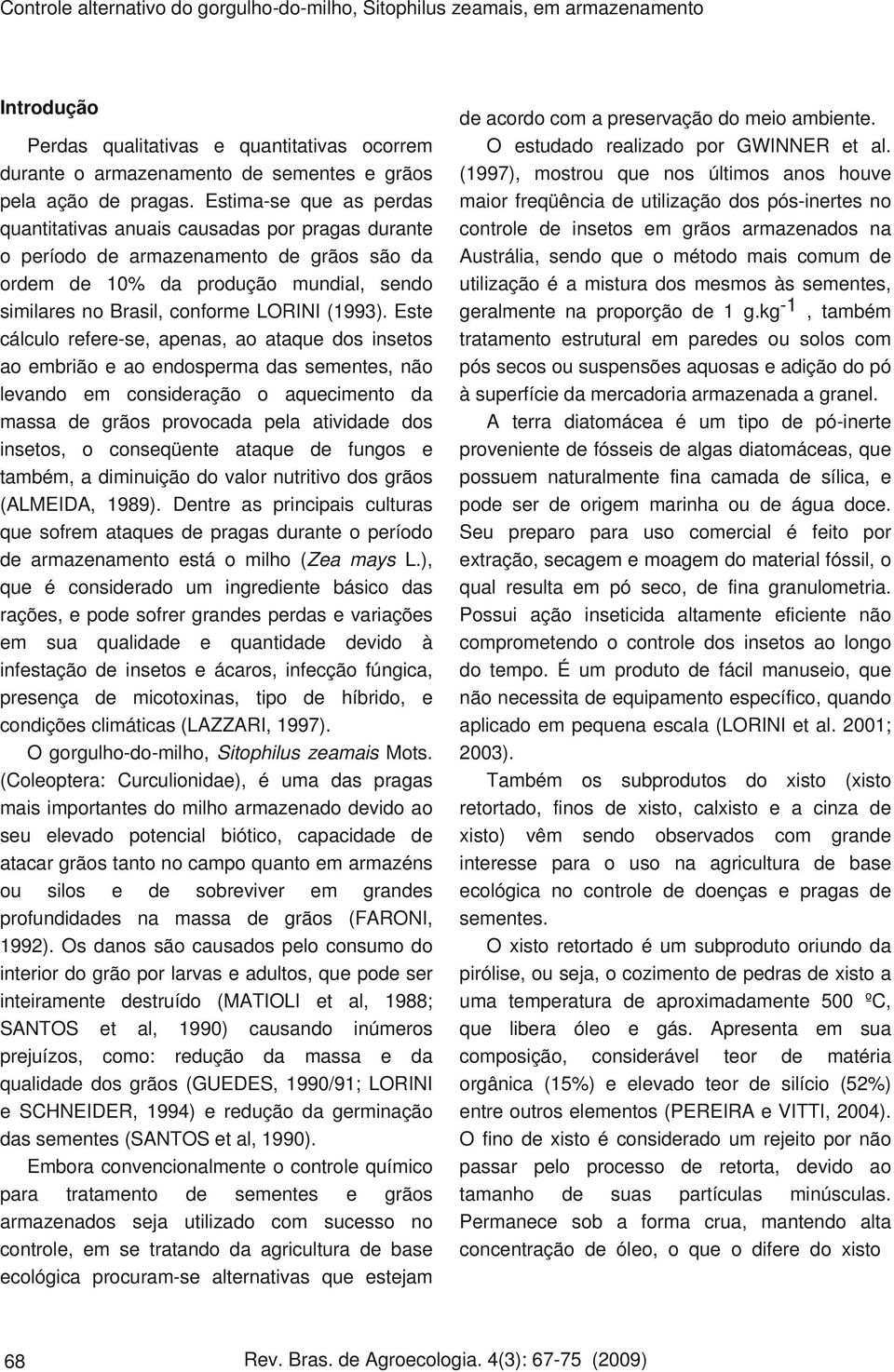 Este cálculo refere-se, apenas, ao ataque dos insetos ao embrião e ao endosperma das sementes, não levando em consiração o aquecimento da massa grãos provocada pela ativida dos insetos, o conseqüente