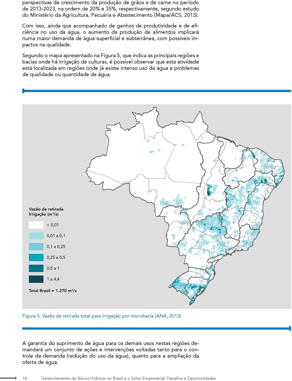 Com isso, ainda que acompanhado de ganhos de produtividade e de eficiência no uso da água, o aumento da produção de alimentos implicará numa maior demanda de água superficial e subterrânea, com