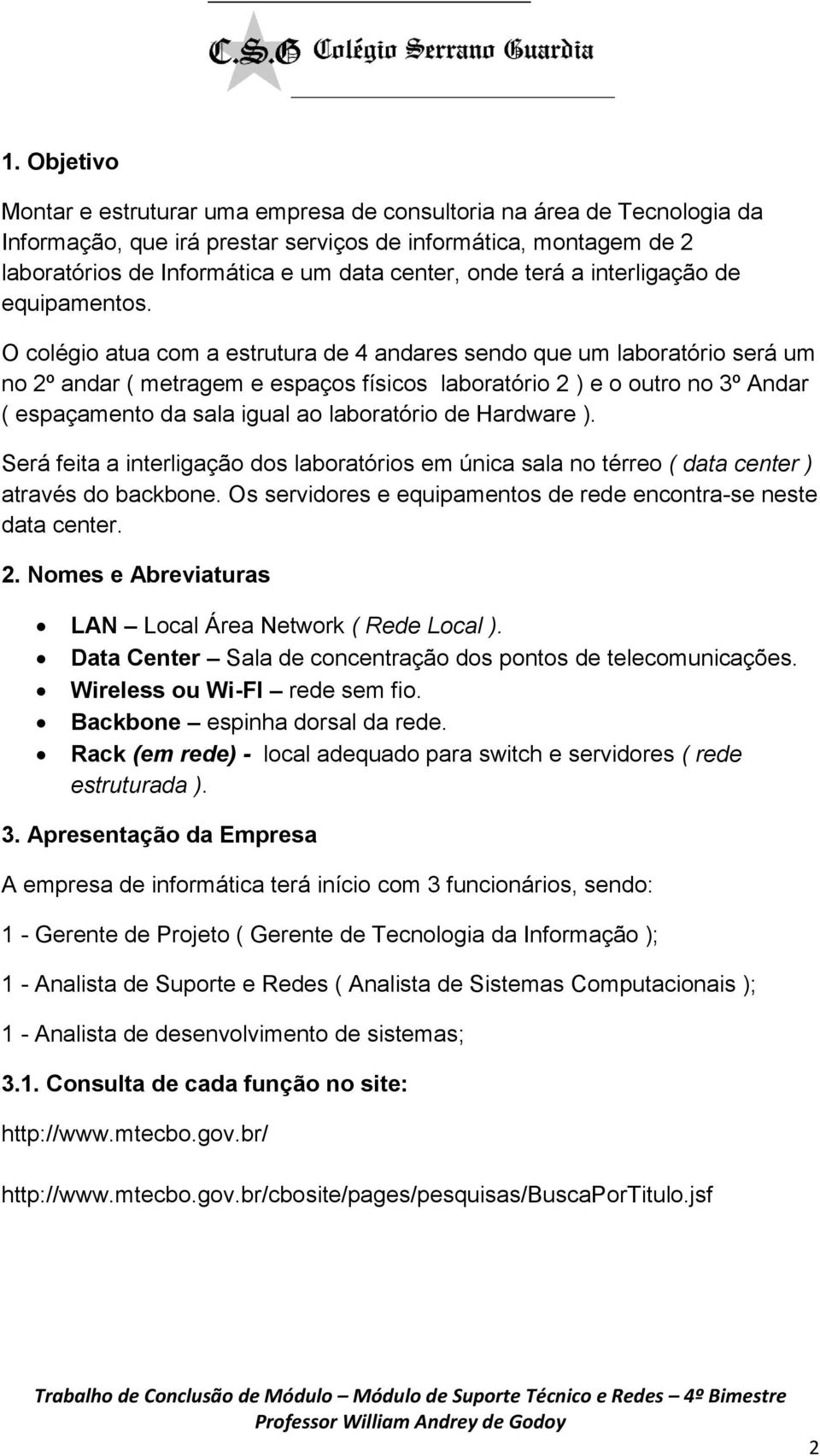 O colégio atua com a estrutura de 4 andares sendo que um laboratório será um no 2º andar ( metragem e espaços físicos laboratório 2 ) e o outro no 3º Andar ( espaçamento da sala igual ao laboratório