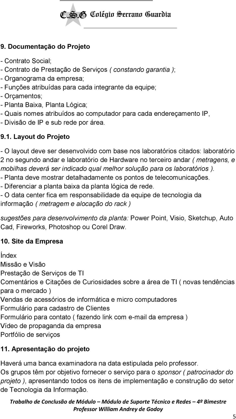 Layout do Projeto - O layout deve ser desenvolvido com base nos laboratórios citados: laboratório 2 no segundo andar e laboratório de Hardware no terceiro andar ( metragens, e mobilhas deverá ser