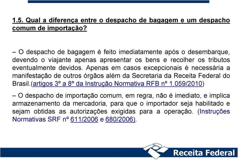 Apenas em casos excepcionais é necessária a manifestação de outros órgãos além da Secretaria da do Brasil.(artigos 3º a 8º da Instrução Normativa RFB nº 1.