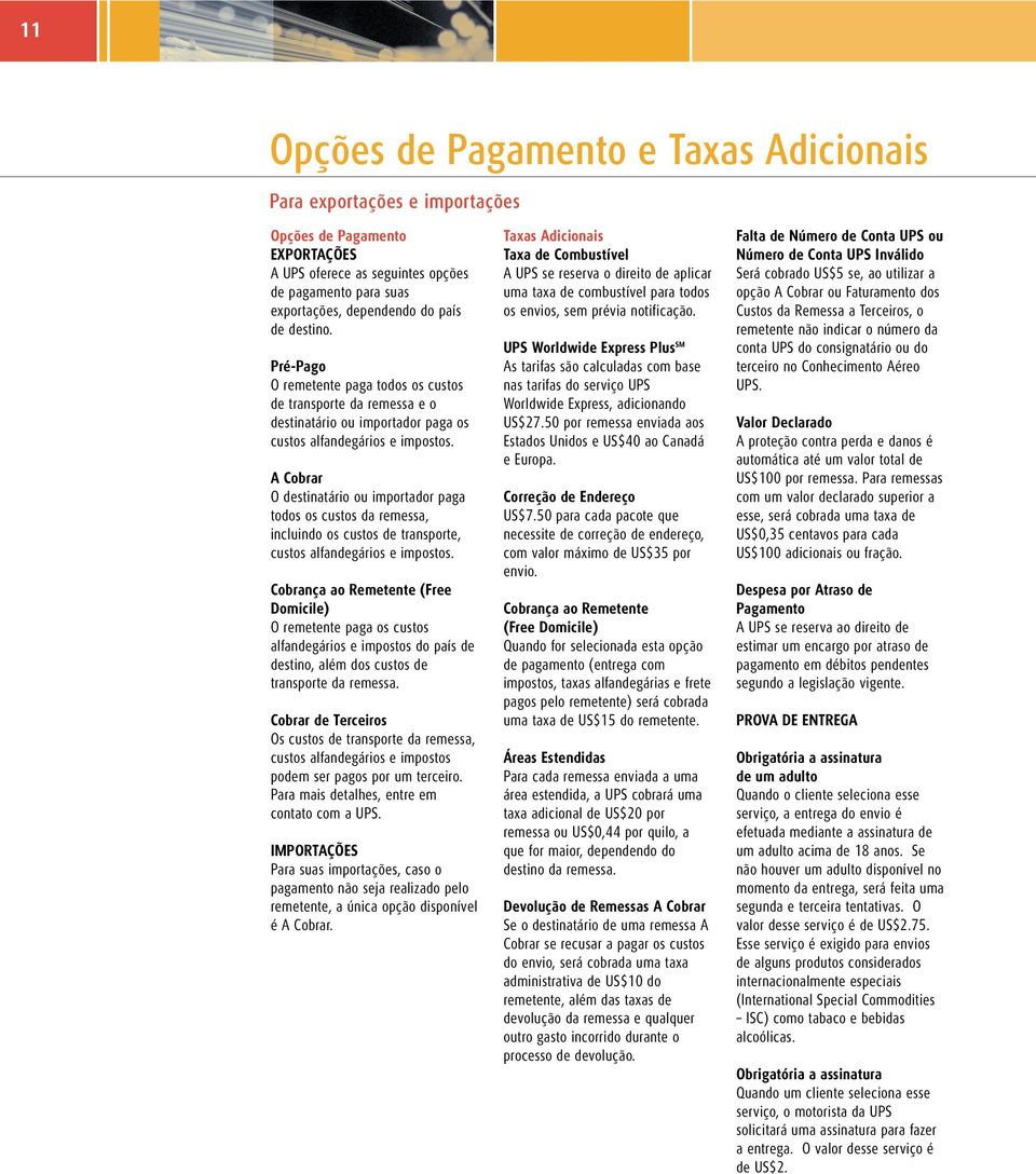 A Cobrar O destinatário ou importador paga todos os custos da remessa, incluindo os custos de transporte, custos alfandegários e impostos.