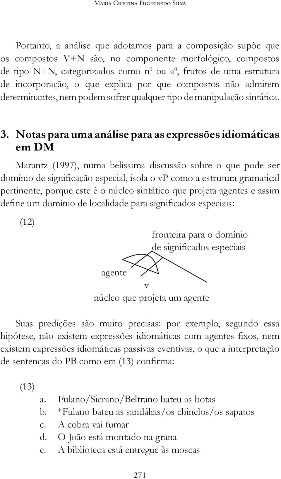 Notas para uma análise para as expressões idiomáticas em DM Marantz (1997), numa belíssima discussão sobre o que pode ser domínio de significação especial, isola o vp como a estrutura gramatical