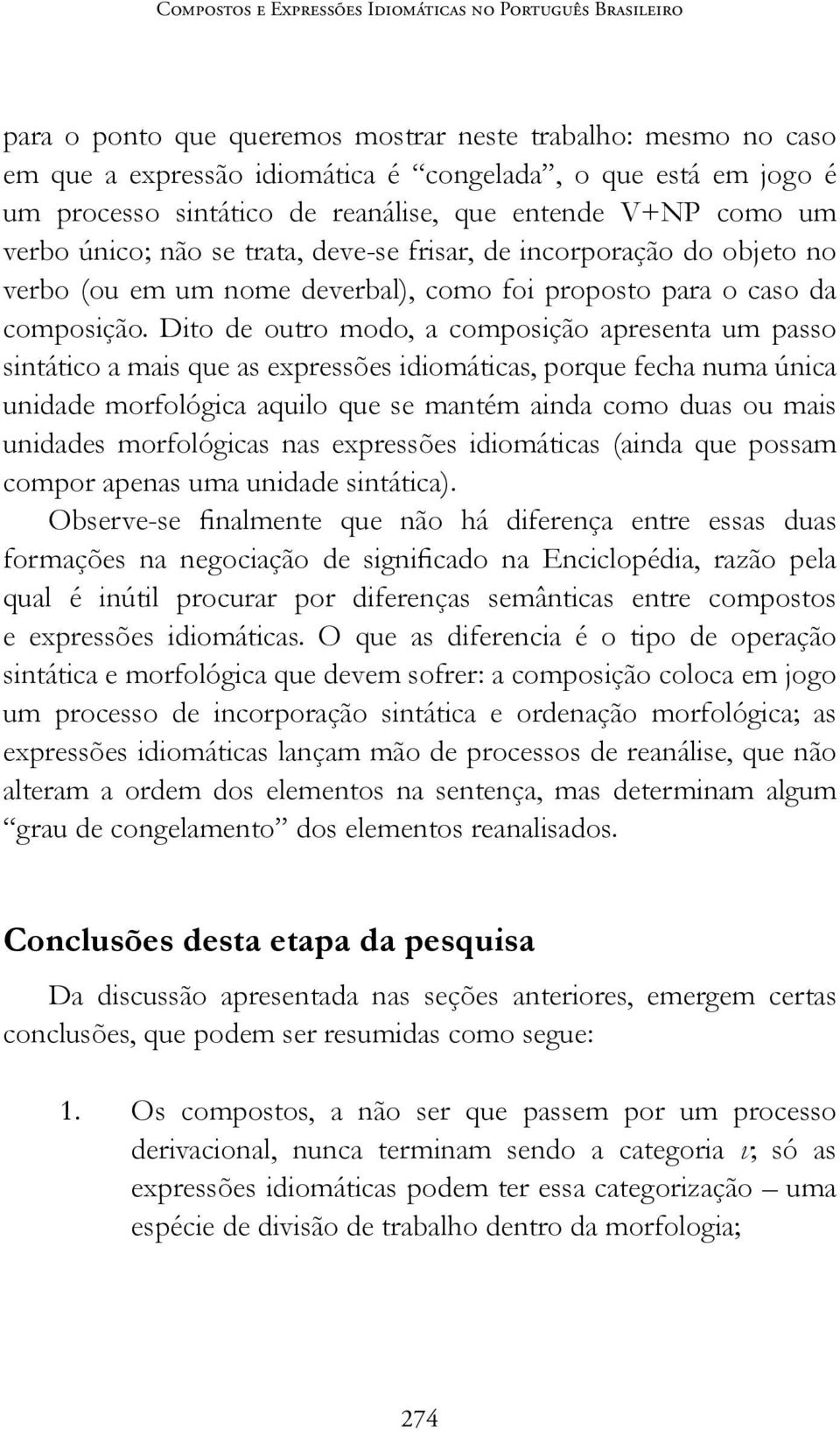 Dito de outro modo, a composição apresenta um passo sintático a mais que as expressões idiomáticas, porque fecha numa única unidade morfológica aquilo que se mantém ainda como duas ou mais unidades