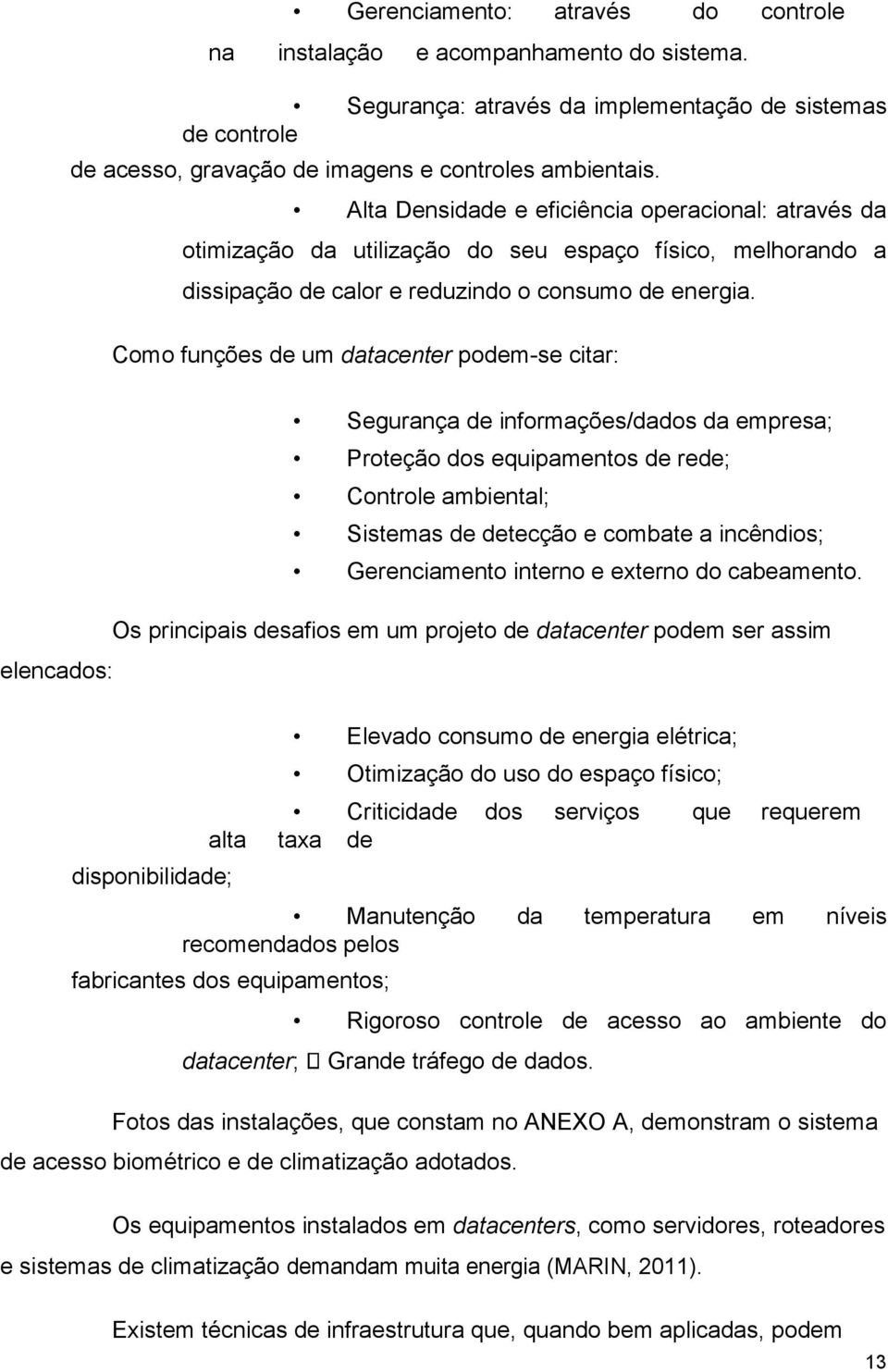 Como funções de um datacenter podem-se citar: Segurança de informações/dados da empresa; Proteção dos equipamentos de rede; Controle ambiental; Sistemas de detecção e combate a incêndios;