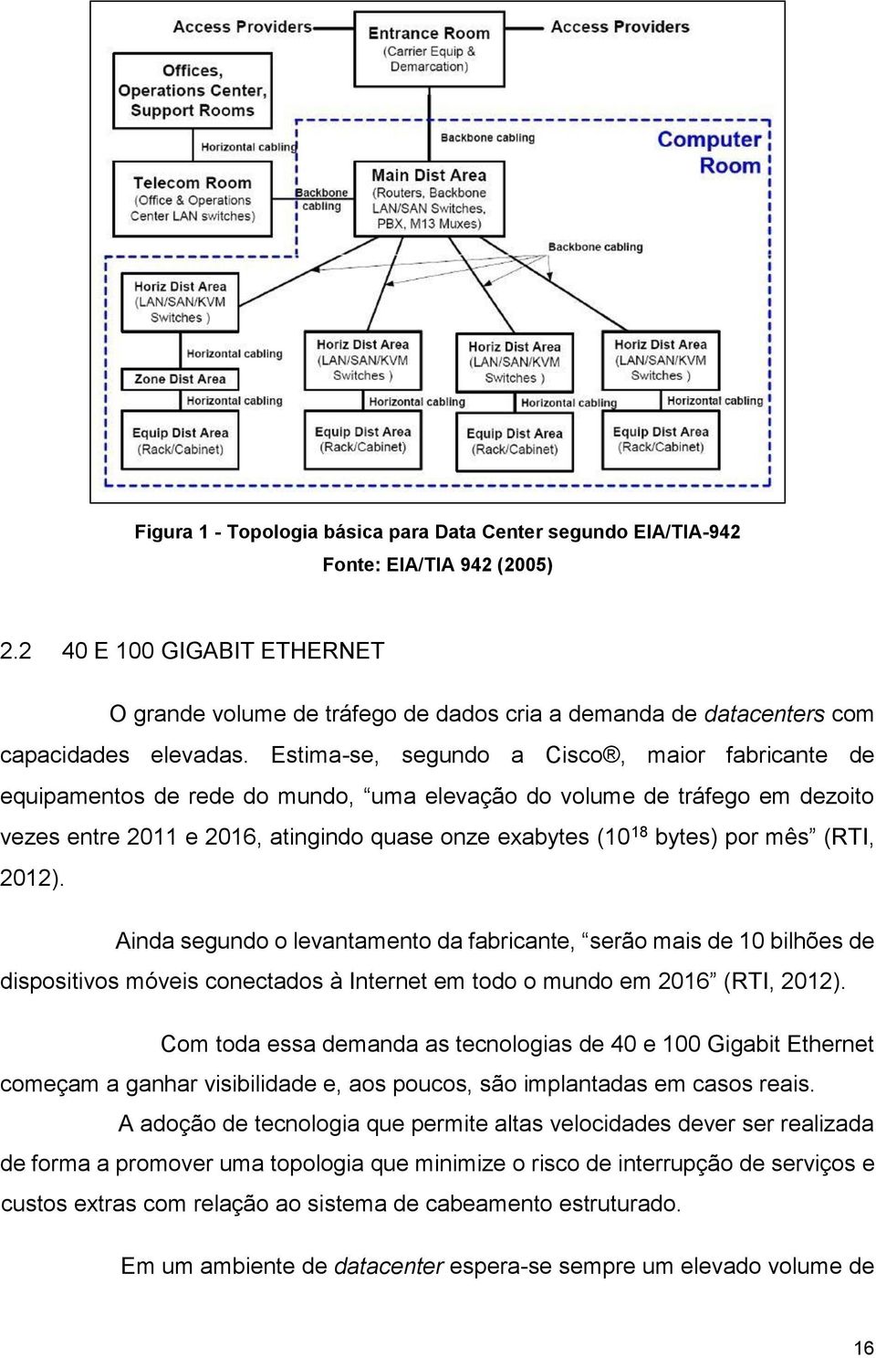 Estima-se, segundo a Cisco, maior fabricante de equipamentos de rede do mundo, uma elevação do volume de tráfego em dezoito vezes entre 2011 e 2016, atingindo quase onze exabytes (10 18 bytes) por