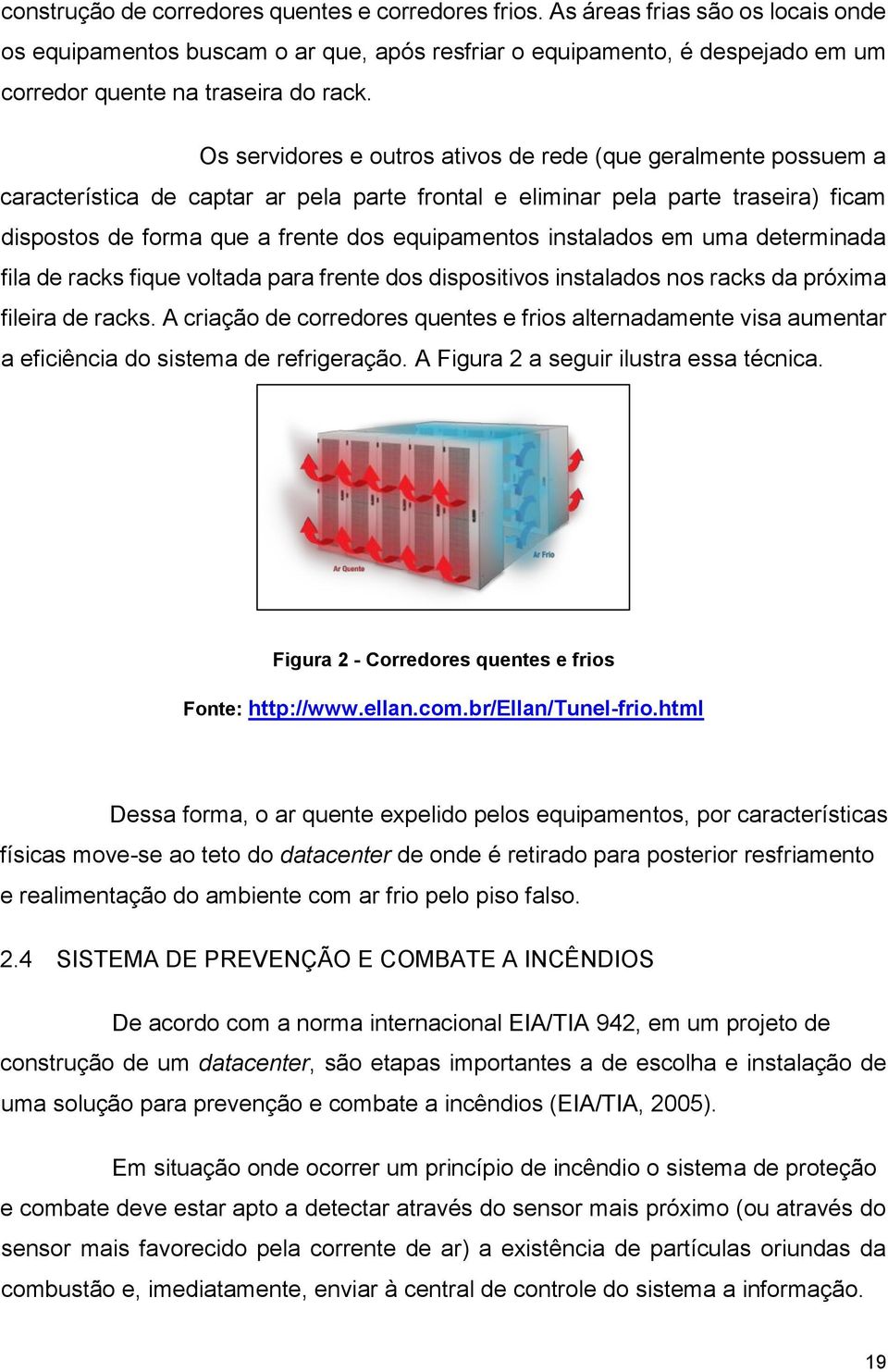 Os servidores e outros ativos de rede (que geralmente possuem a característica de captar ar pela parte frontal e eliminar pela parte traseira) ficam dispostos de forma que a frente dos equipamentos