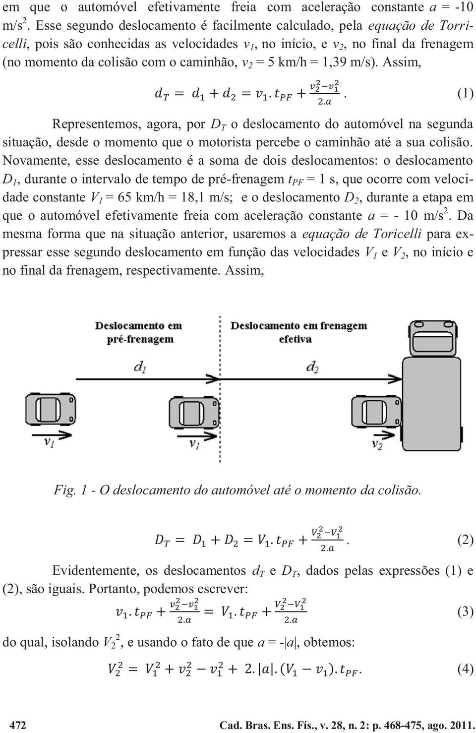 = 5 km/h = 1,39 m/s). Assim,. (1) Representemos, agora, por D T o deslocamento do automóvel na segunda situação, desde o momento que o motorista percebe o caminhão até a sua colisão.