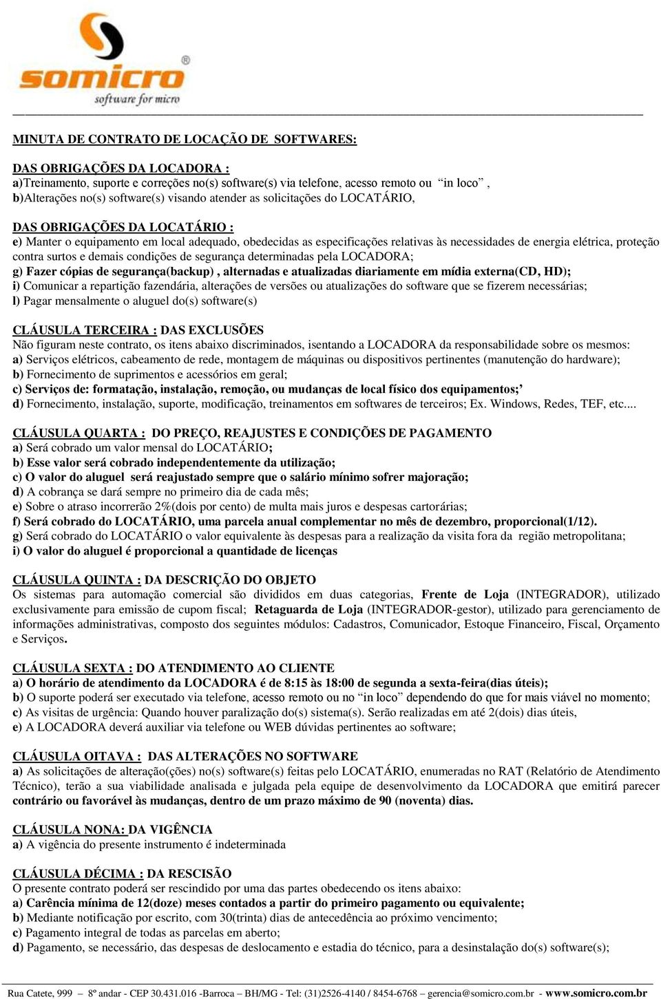 proteção contra surtos e demais condições de segurança determinadas pela LOCADORA; g) Fazer cópias de segurança(backup), alternadas e atualizadas diariamente em mídia externa(cd, HD); i) Comunicar a