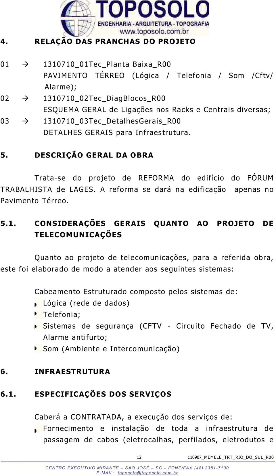 A reforma se dará na edificação apenas no Pavimento Térreo. 5.1.