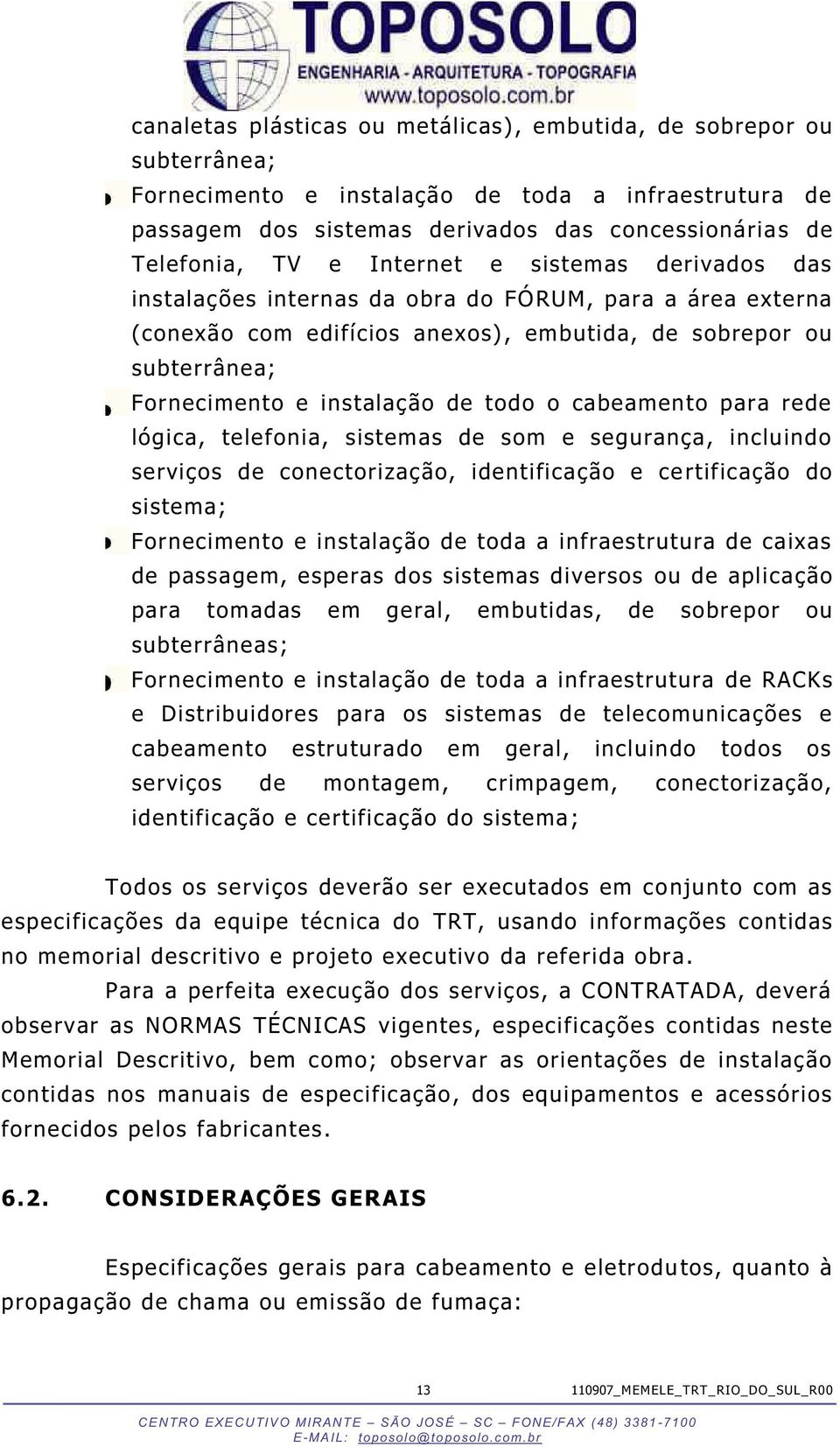 cabeamento para rede lógica, telefonia, sistemas de som e segurança, incluindo serviços de conectorização, identificação e certificação do sistema; Fornecimento e instalação de toda a infraestrutura