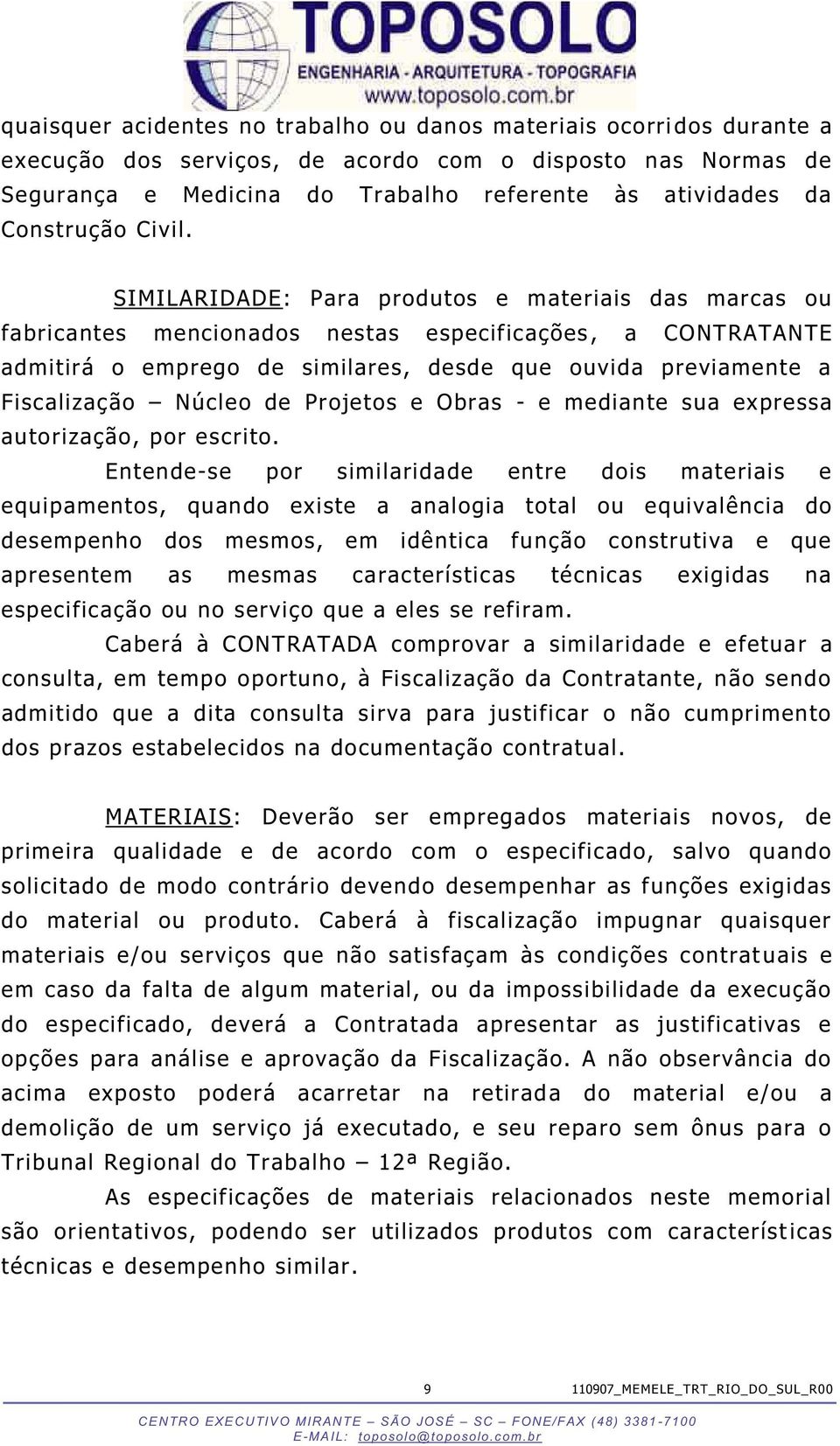 SIMILARIDADE: Para produtos e materiais das marcas ou fabricantes mencionados nestas especificações, a CONTRATANTE admitirá o emprego de similares, desde que ouvida previamente a Fiscalização Núcleo