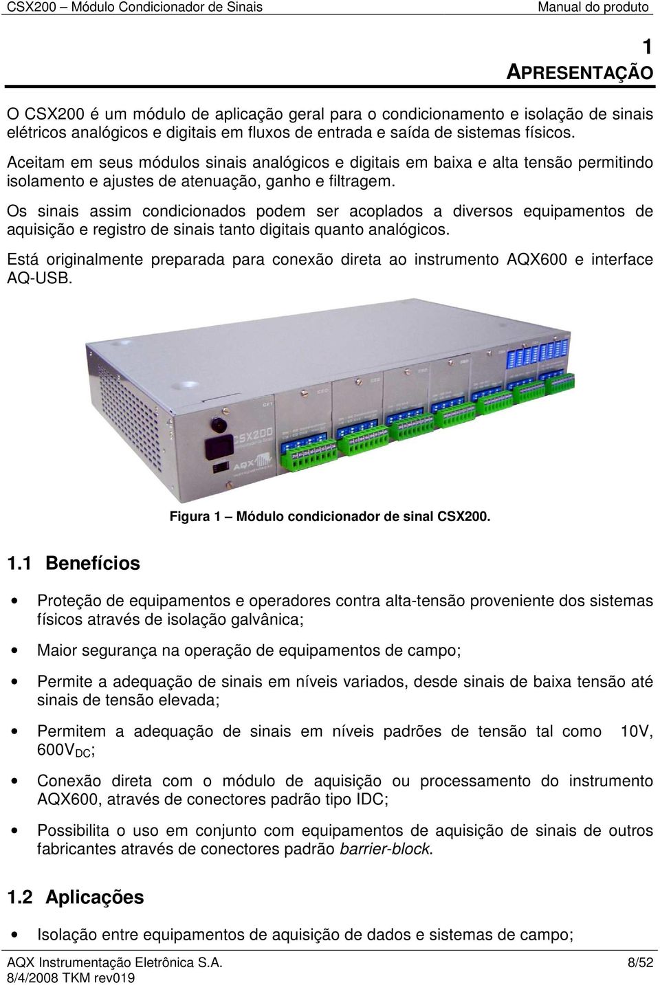 Os sinais assim condicionados podem ser acoplados a diversos equipamentos de aquisição e registro de sinais tanto digitais quanto analógicos.