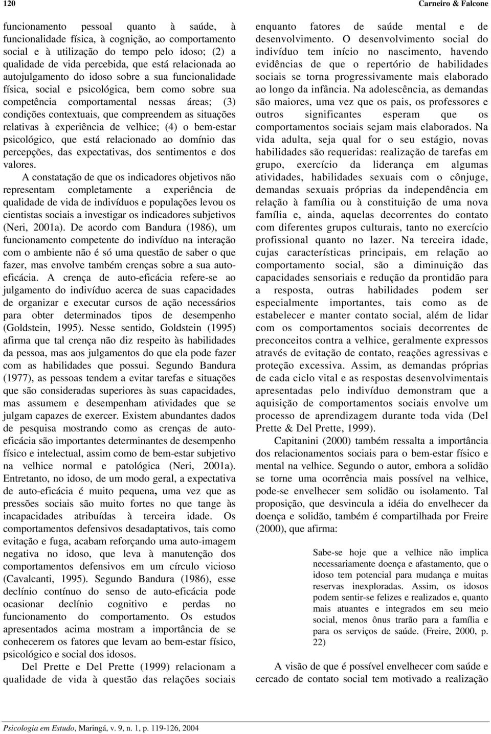 compreendem as situações relativas à experiência de velhice; (4) o bem-estar psicológico, que está relacionado ao domínio das percepções, das expectativas, dos sentimentos e dos valores.