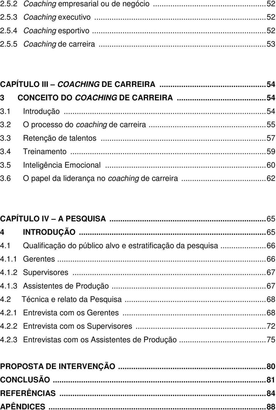 6 O papel da liderança no coaching de carreira... 62 CAPÍTULO IV A PESQUISA... 65 4 INTRODUÇÃO... 65 4.1 Qualificação do público alvo e estratificação da pesquisa... 66 4.1.1 Gerentes... 66 4.1.2 Supervisores.