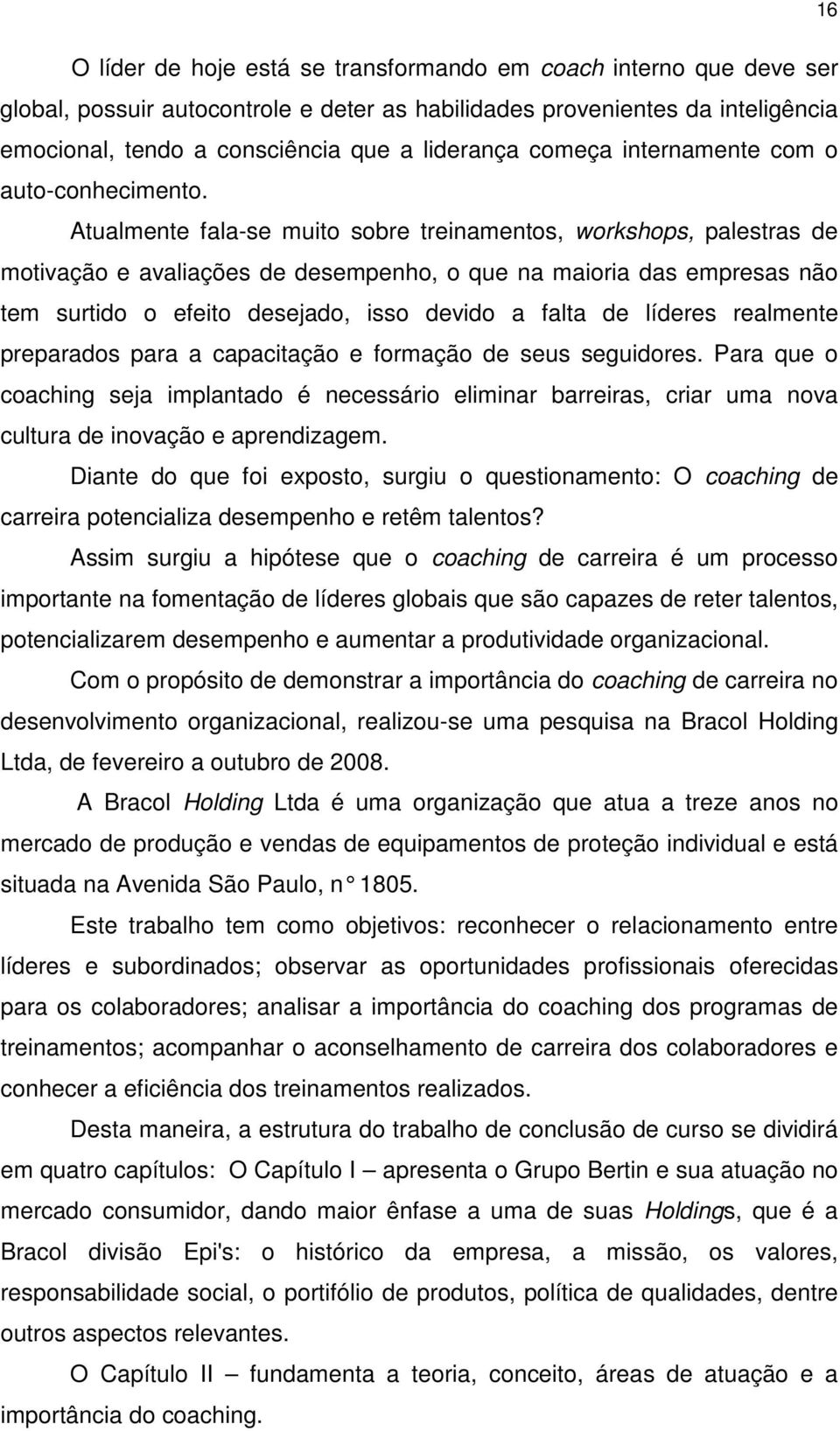 Atualmente fala-se muito sobre treinamentos, workshops, palestras de motivação e avaliações de desempenho, o que na maioria das empresas não tem surtido o efeito desejado, isso devido a falta de