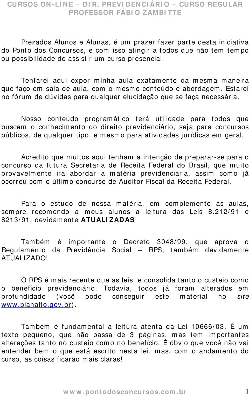 Nosso conteúdo programático terá utilidade para todos que buscam o conhecimento do direito previdenciário, seja para concursos públicos, de qualquer tipo, e mesmo para atividades jurídicas em geral.