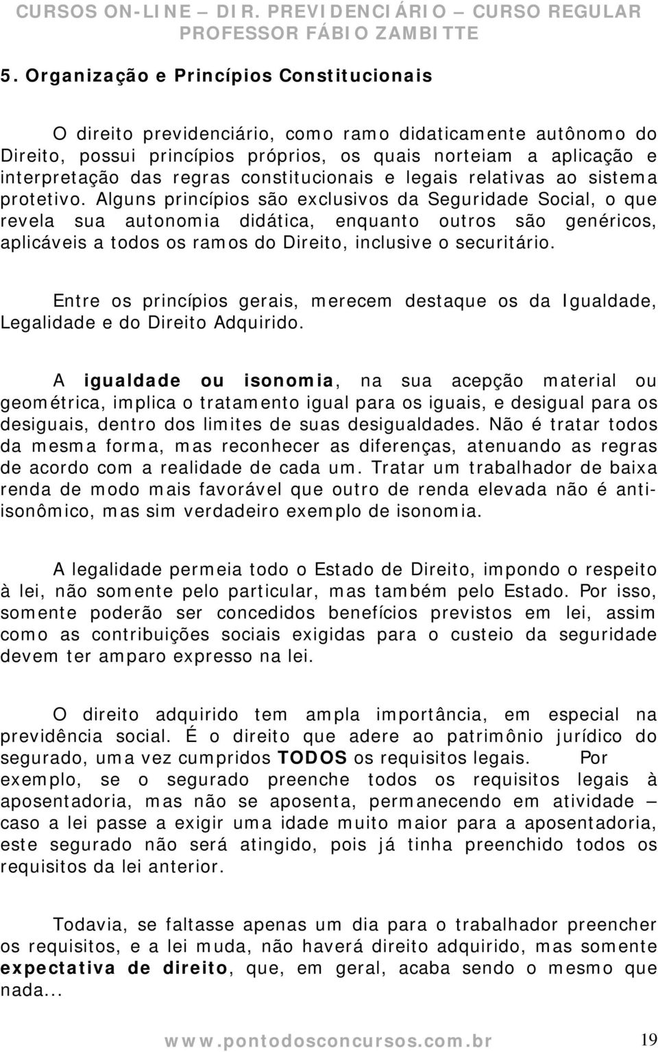 Alguns princípios são exclusivos da Seguridade Social, o que revela sua autonomia didática, enquanto outros são genéricos, aplicáveis a todos os ramos do Direito, inclusive o securitário.